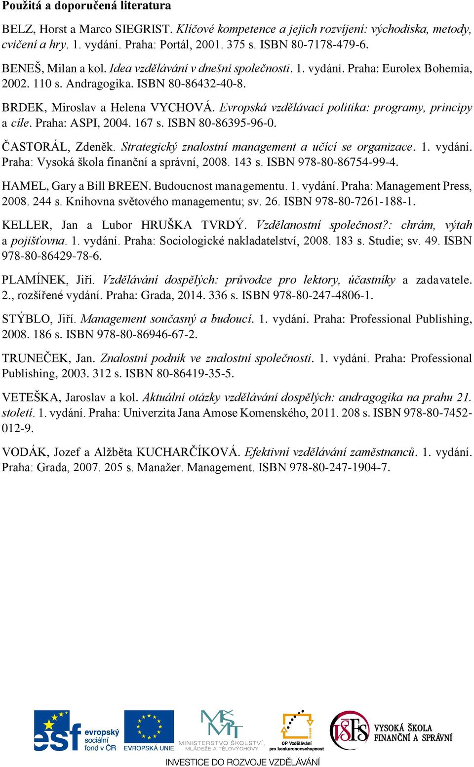 Evropská vzdělávací politika: programy, principy a cíle. Praha: ASPI, 2004. 167 s. ISBN 80-86395-96-0. ČASTORÁL, Zdeněk. Strategický znalostní management a učící se organizace. 1. vydání.