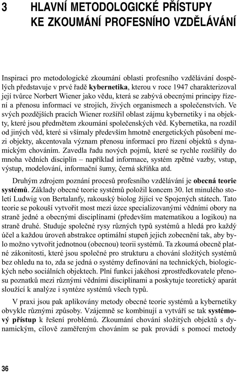 Ve svých pozdějších pracích Wiener rozšířil oblast zájmu kybernetiky i na objekty, které jsou předmětem zkoumání společenských věd.