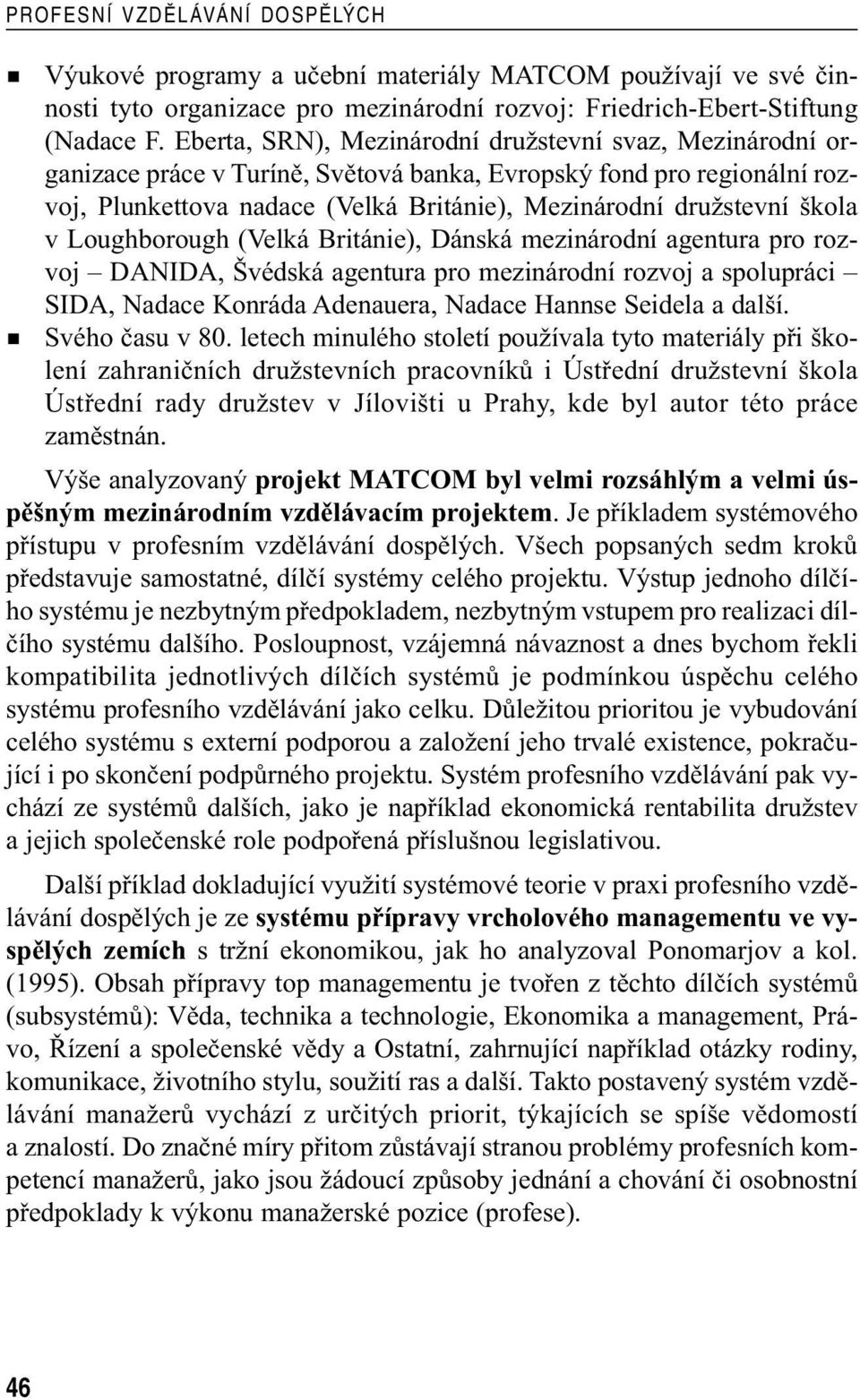 v Loughborough (Velká Británie), Dánská mezinárodní agentura pro rozvoj DANIDA, Švédská agentura pro mezinárodní rozvoj a spolupráci SIDA, Nadace Konráda Adenauera, Nadace Hannse Seidela a další.