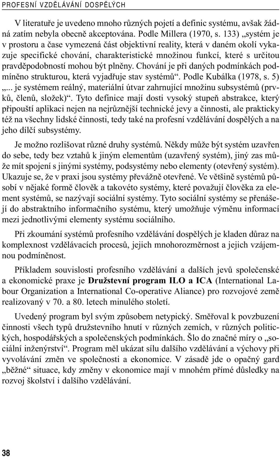 Chování je při daných podmínkách podmíněno strukturou, která vyjadřuje stav systémů. Podle Kubálka (1978, s. 5).