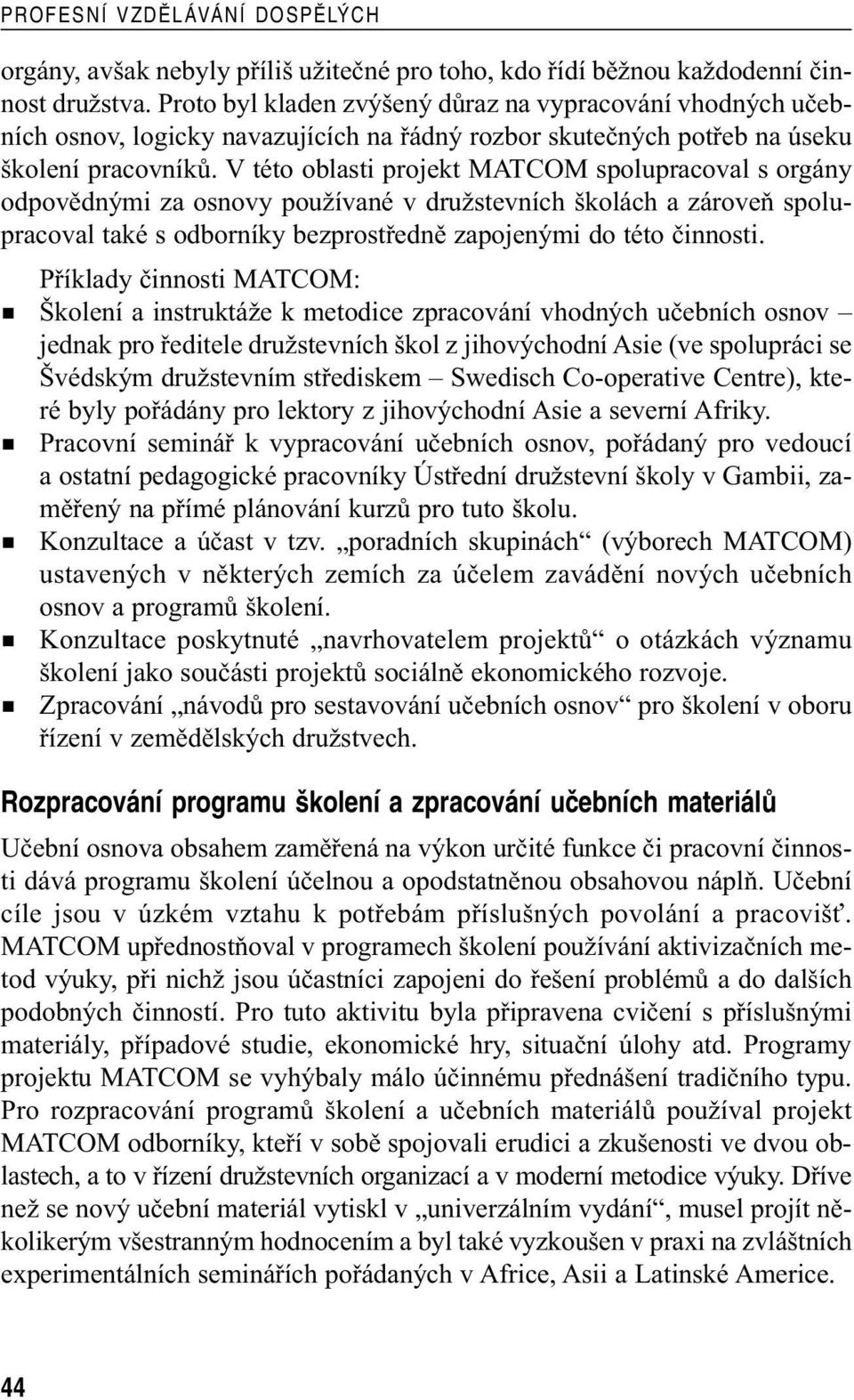 V této oblasti projekt MATCOM spolupracoval s orgány odpovědnými za osnovy používané v družstevních školách a zároveň spolupracoval také s odborníky bezprostředně zapojenými do této činnosti.