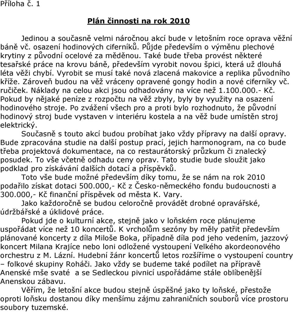 Vyrobit se musí také nová zlacená makovice a replika původního kříže. Zároveň budou na věž vráceny opravené gongy hodin a nové ciferníky vč. ručiček.