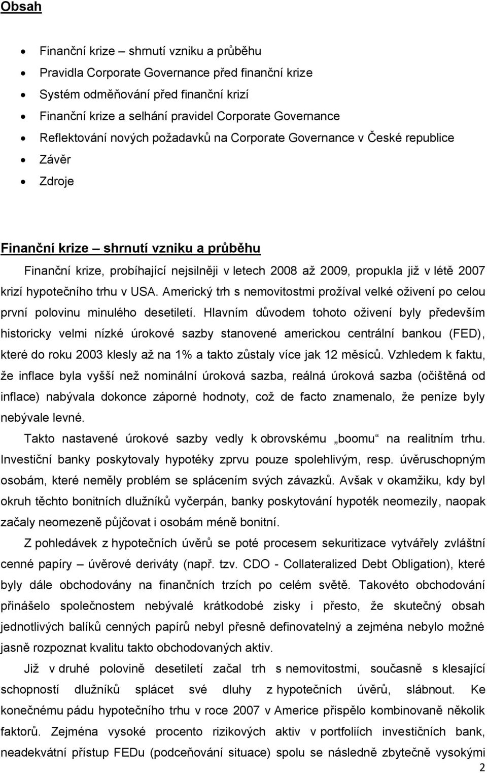 v létě 2007 krizí hypotečního trhu v USA. Americký trh s nemovitostmi prožíval velké oživení po celou první polovinu minulého desetiletí.