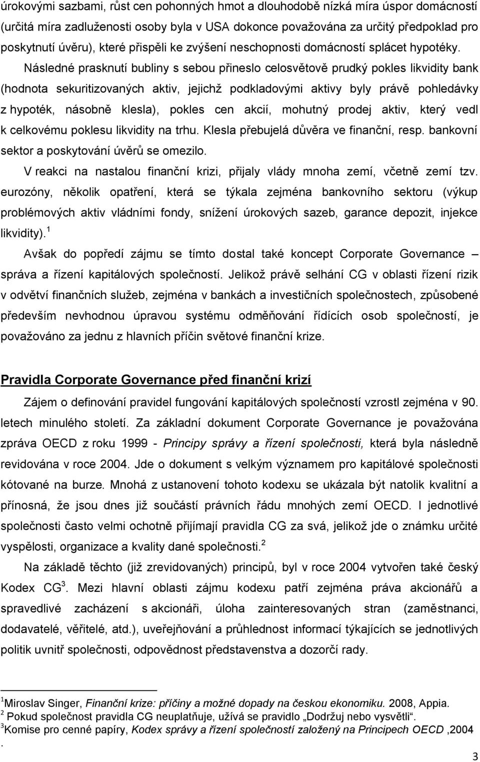 Následné prasknutí bubliny s sebou přineslo celosvětově prudký pokles likvidity bank (hodnota sekuritizovaných aktiv, jejichž podkladovými aktivy byly právě pohledávky z hypoték, násobně klesla),