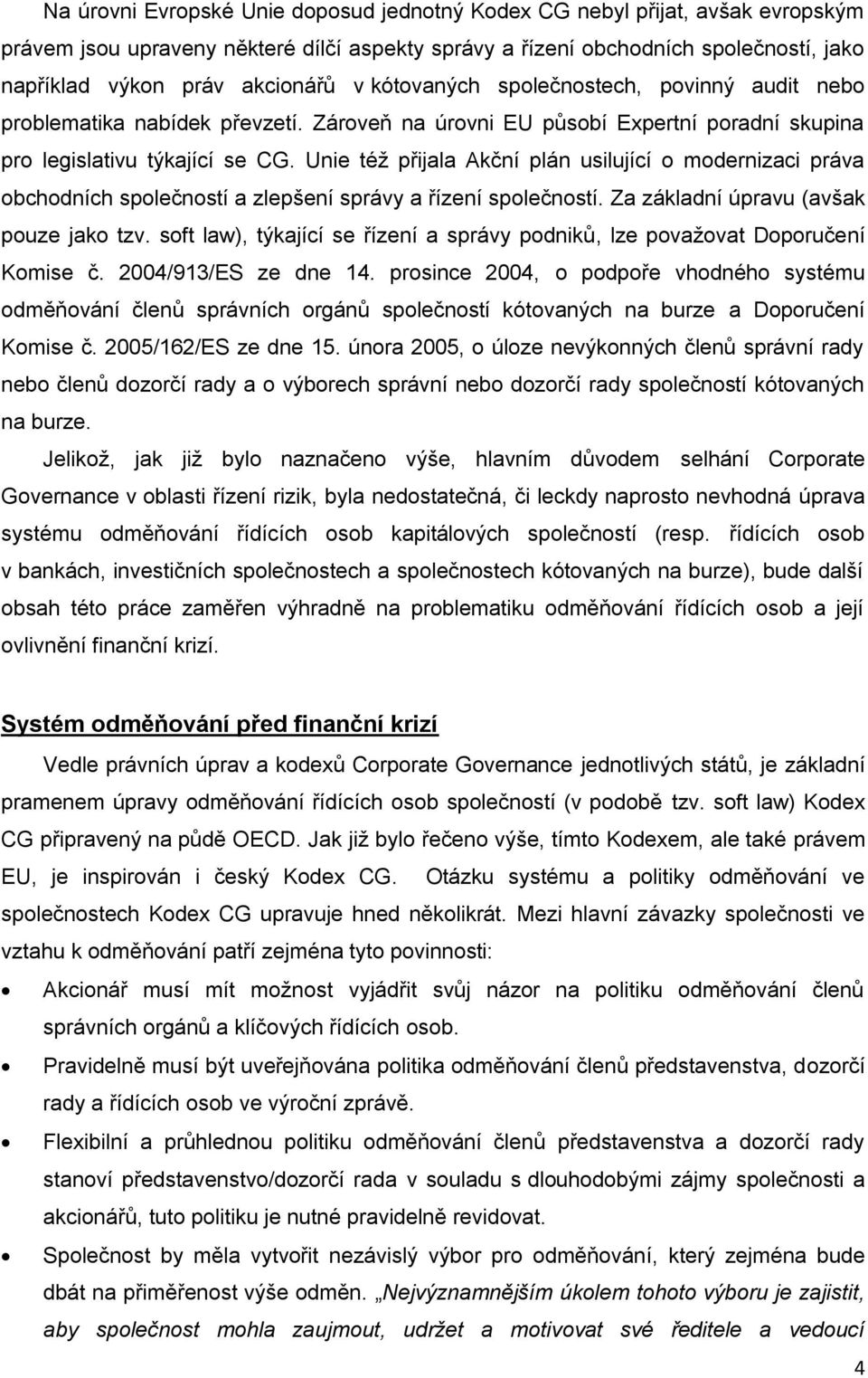 Unie též přijala Akční plán usilující o modernizaci práva obchodních společností a zlepšení správy a řízení společností. Za základní úpravu (avšak pouze jako tzv.