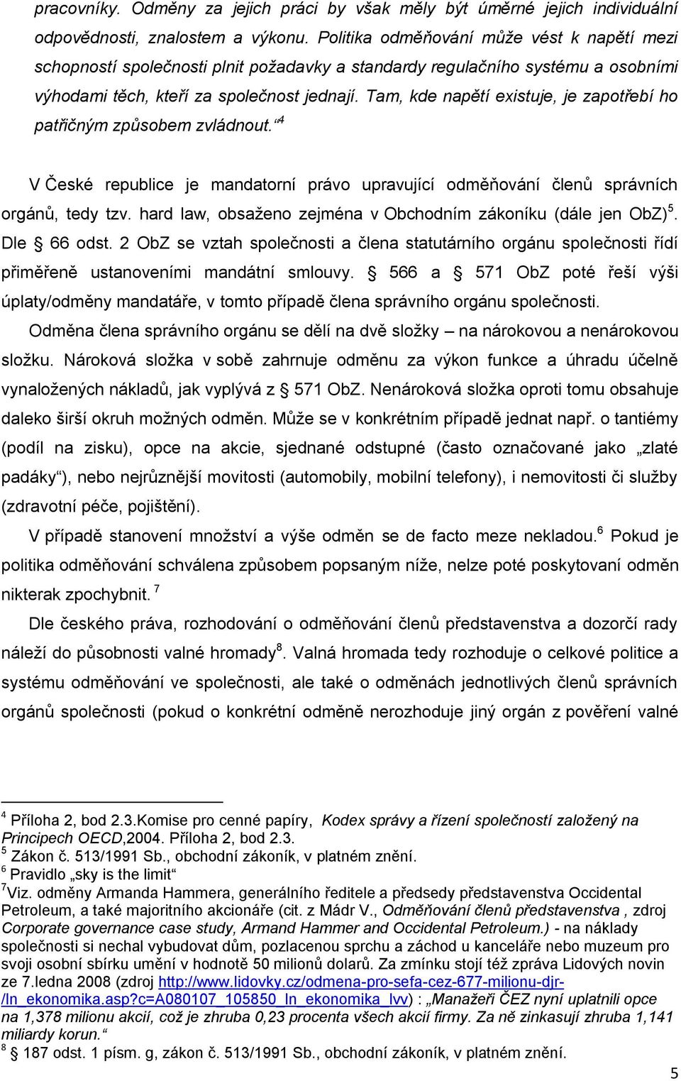 Tam, kde napětí existuje, je zapotřebí ho patřičným způsobem zvládnout. 4 V České republice je mandatorní právo upravující odměňování členů správních orgánů, tedy tzv.