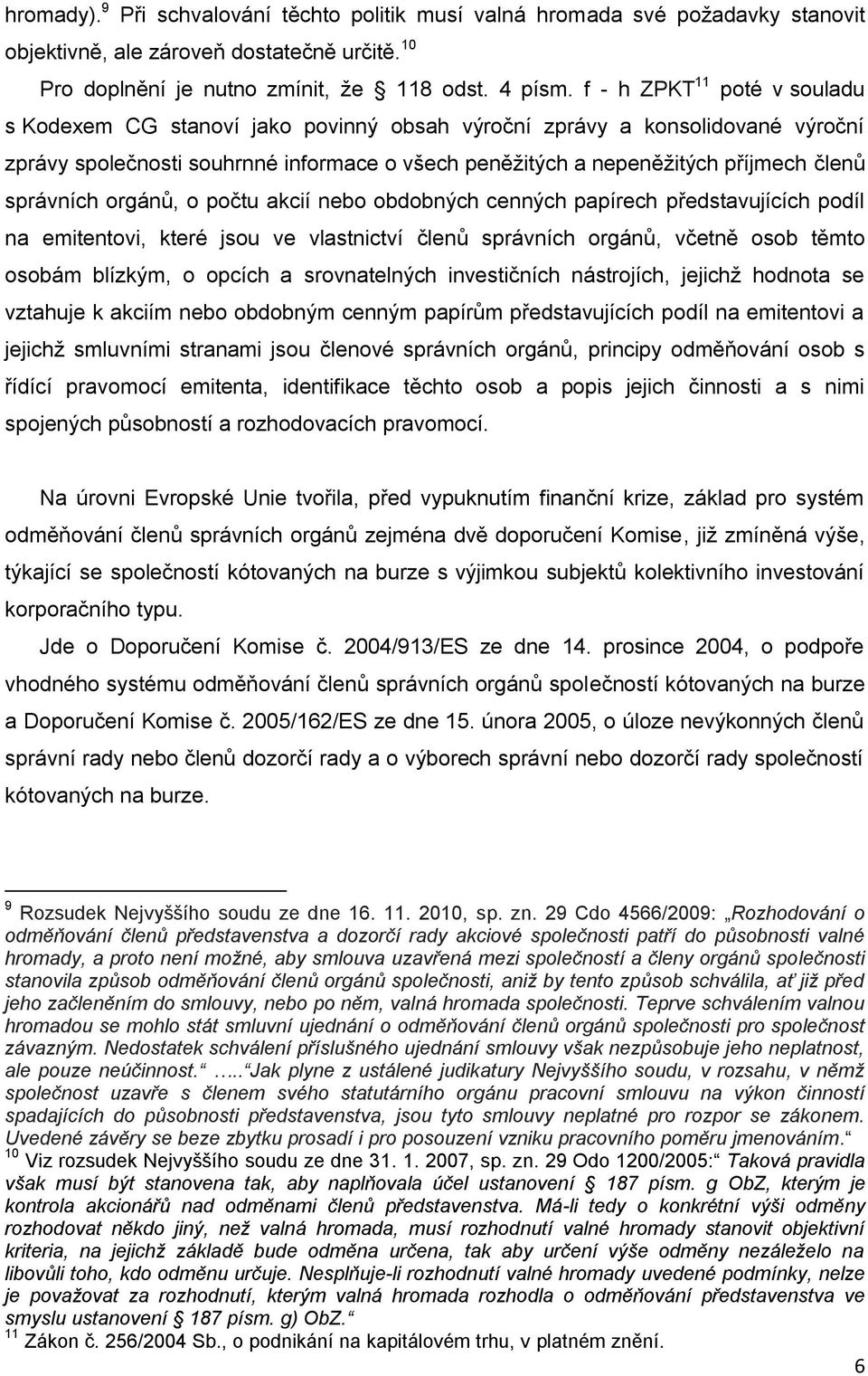 správních orgánů, o počtu akcií nebo obdobných cenných papírech představujících podíl na emitentovi, které jsou ve vlastnictví členů správních orgánů, včetně osob těmto osobám blízkým, o opcích a