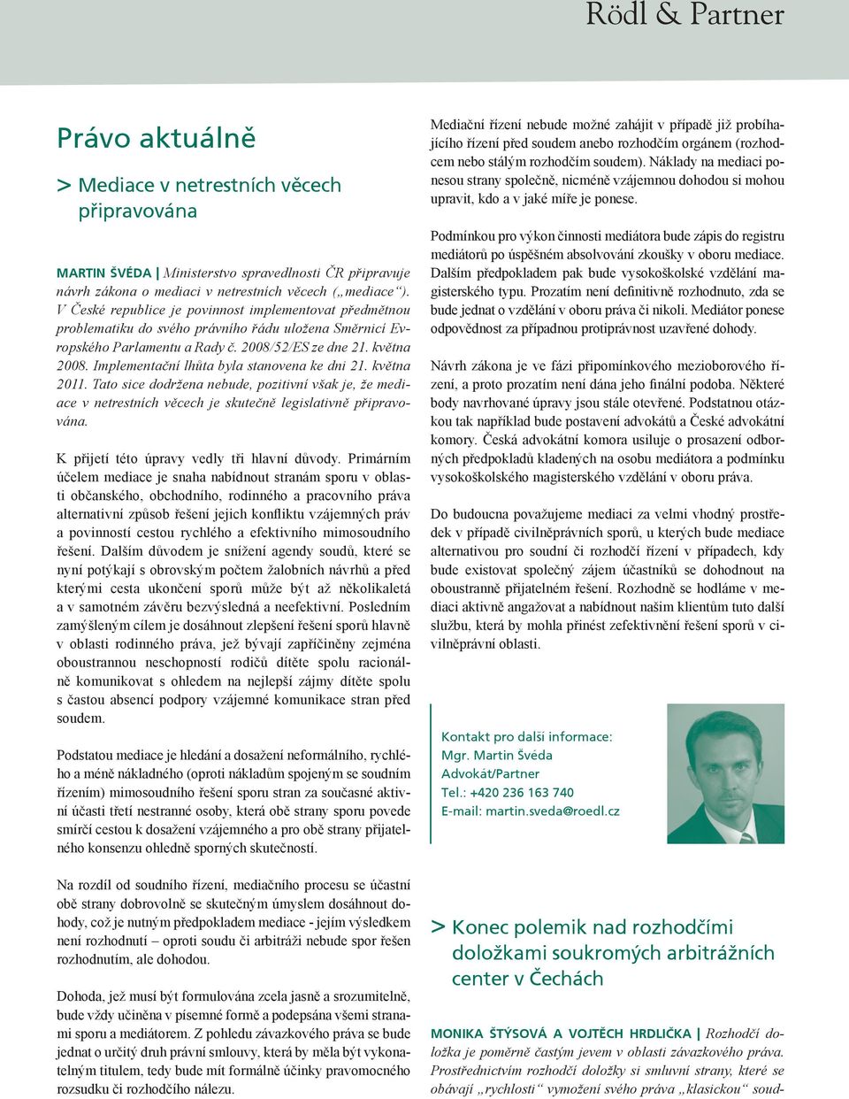 Implementační lhůta byla stanovena ke dni 21. května 2011. Tato sice dodržena nebude, pozitivní však je, že mediace v netrestních věcech je skutečně legislativně připravována.