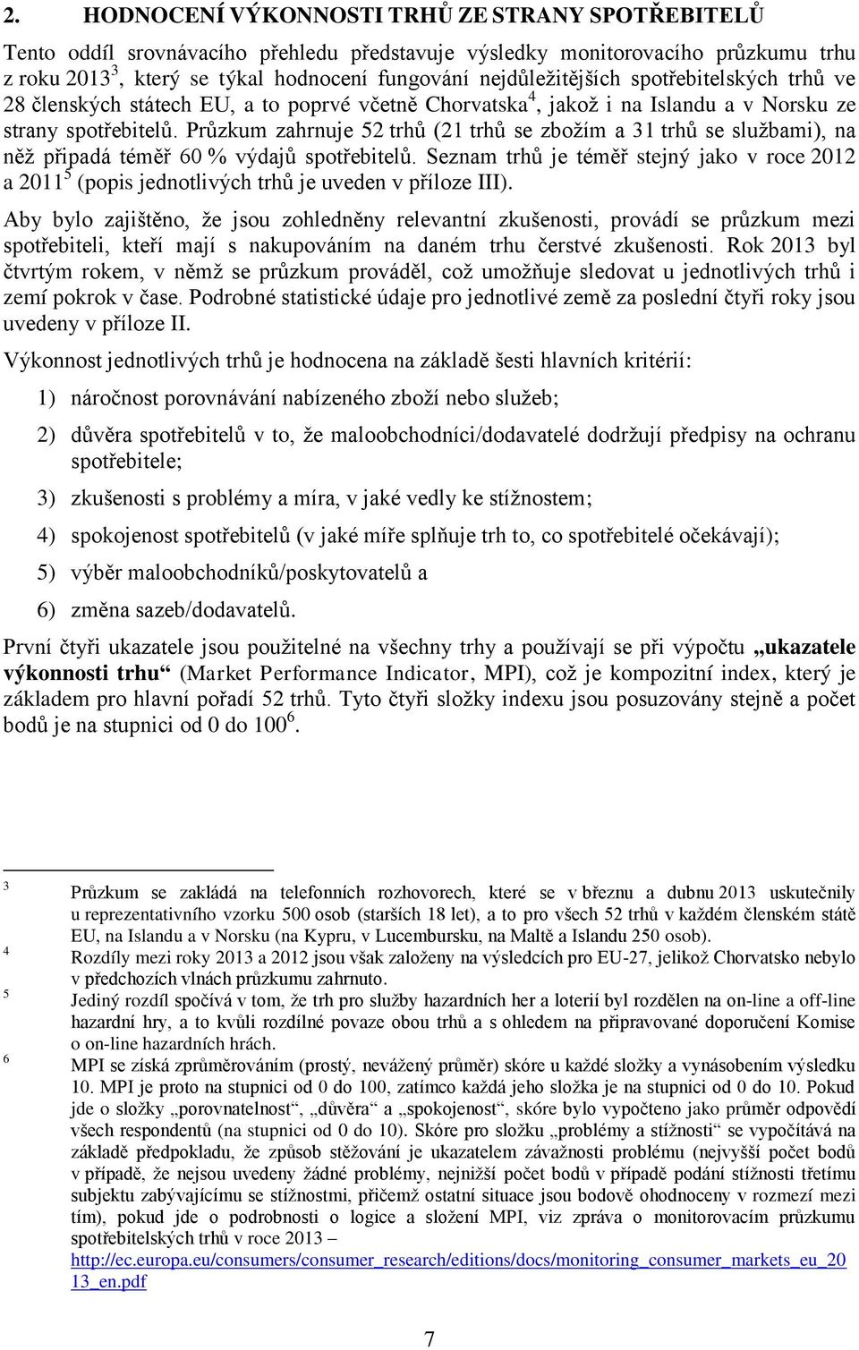 připadá téměř % výdajů spotřebitelů Seznam trhů je téměř stejný jako v roce a (popis jednotlivých trhů je uveden v příloze III) Aby bylo zajištěno, že jsou zohledněny relevantní zkušenosti, provádí