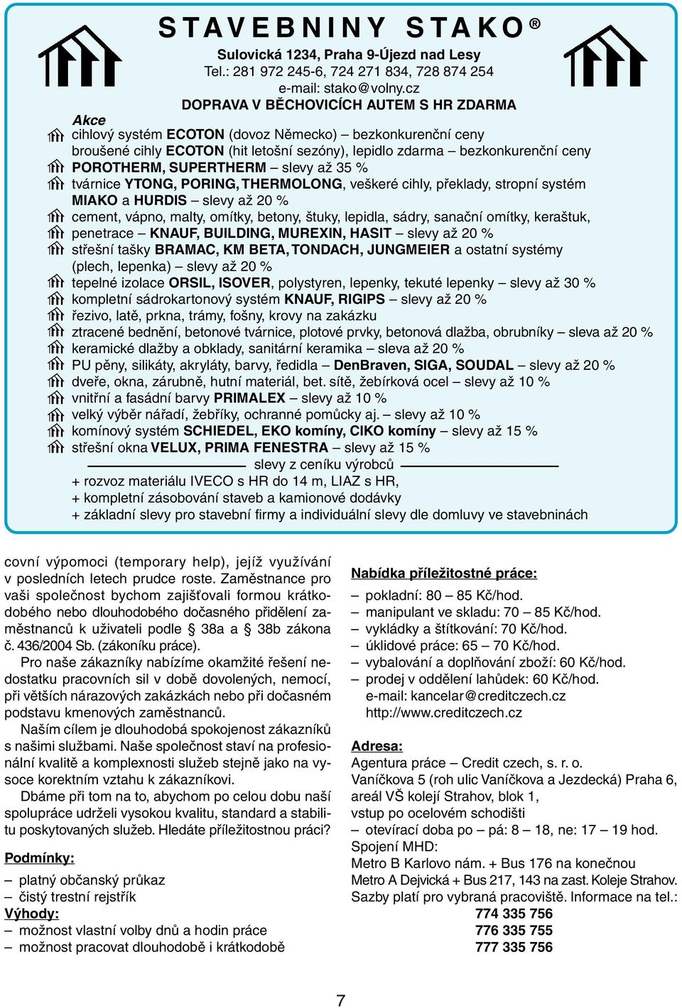 SUPERTHERM slevy až 35 % tvárnice YTONG, PORING, THERMOLONG, veškeré cihly, překlady, stropní systém MIAKO a HURDIS slevy až 20 % cement, vápno, malty, omítky, betony, štuky, lepidla, sádry, sanační