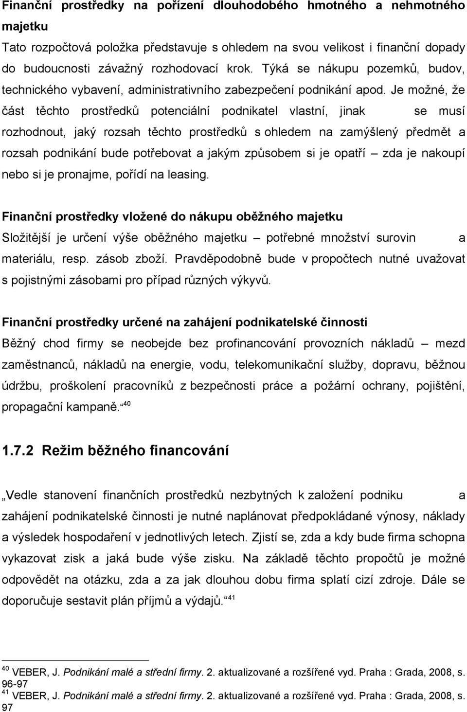 Je moţné, ţe část těchto prostředků potenciální podnikatel vlastní, jinak se musí rozhodnout, jaký rozsah těchto prostředků s ohledem na zamýšlený předmět a rozsah podnikání bude potřebovat a jakým