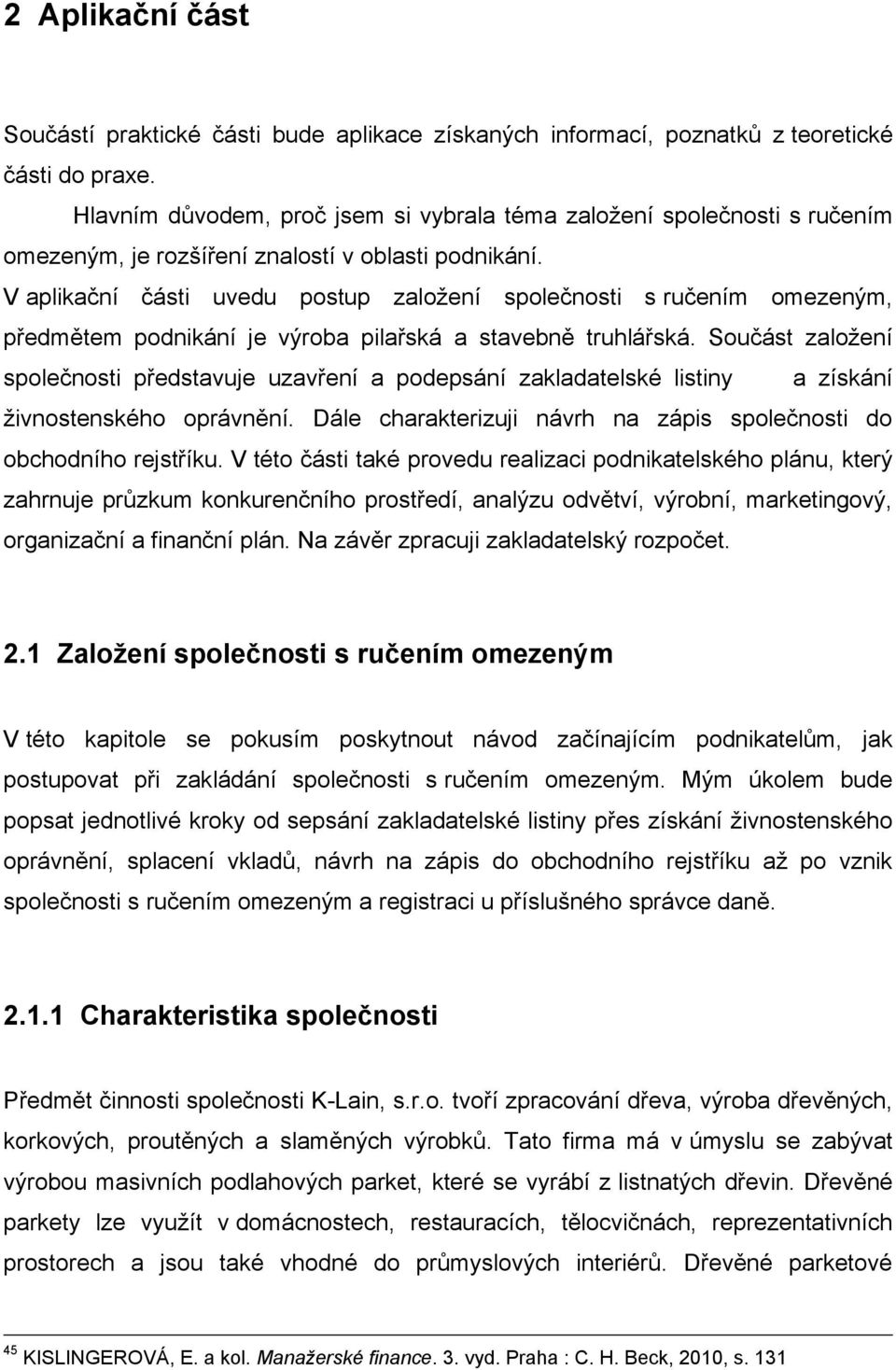 V aplikační části uvedu postup zaloţení společnosti s ručením omezeným, předmětem podnikání je výroba pilařská a stavebně truhlářská.