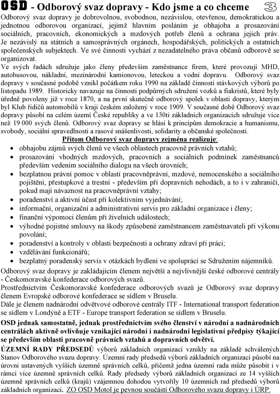 Je nezávislý na státních a samosprávných orgánech, hospodářských, politických a ostatních společenských subjektech. Ve své činnosti vychází z nezadatelného práva občanů odborově se organizovat.