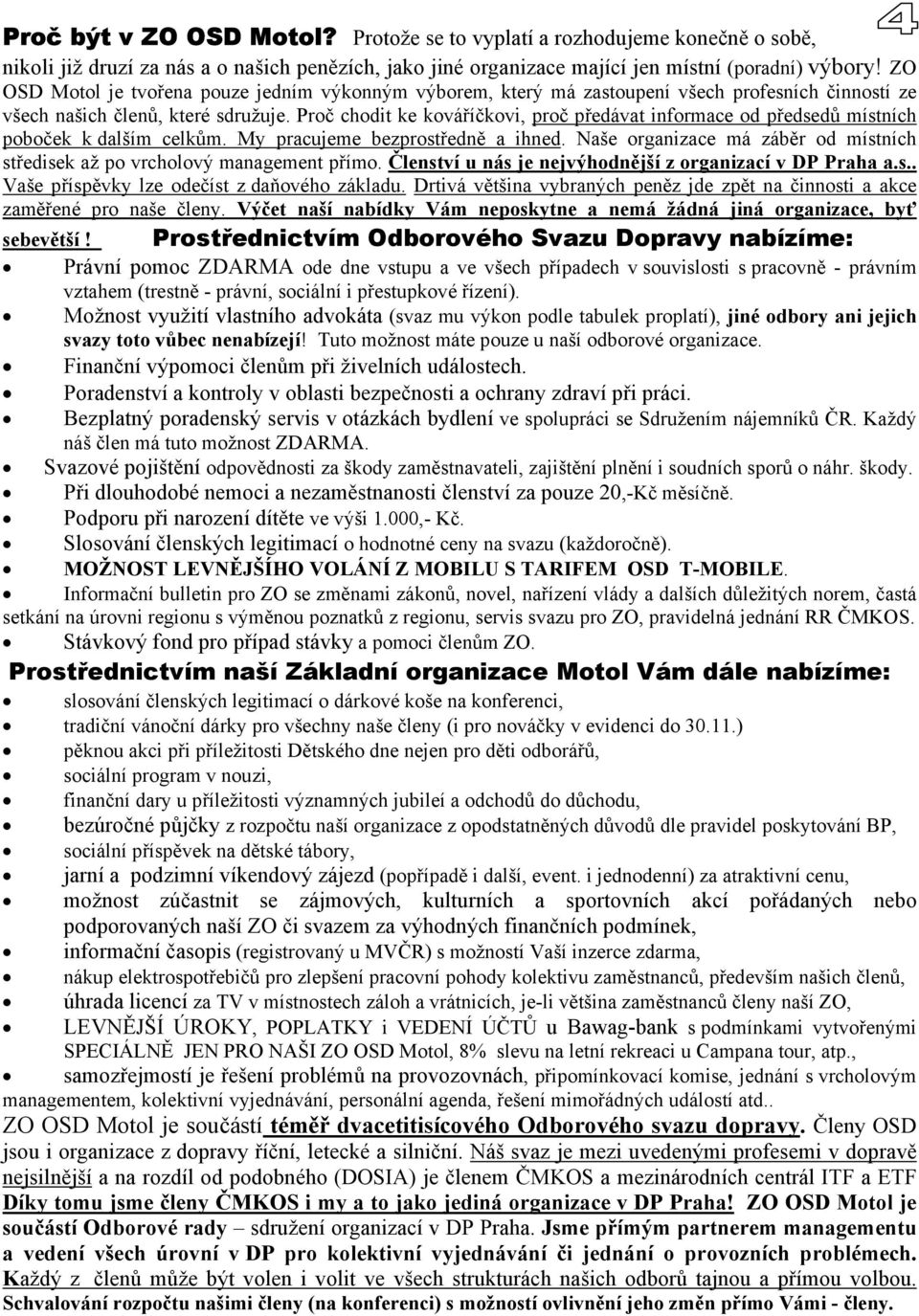 Proč chodit ke kováříčkovi, proč předávat informace od předsedů místních poboček k dalším celkům. My pracujeme bezprostředně a ihned.