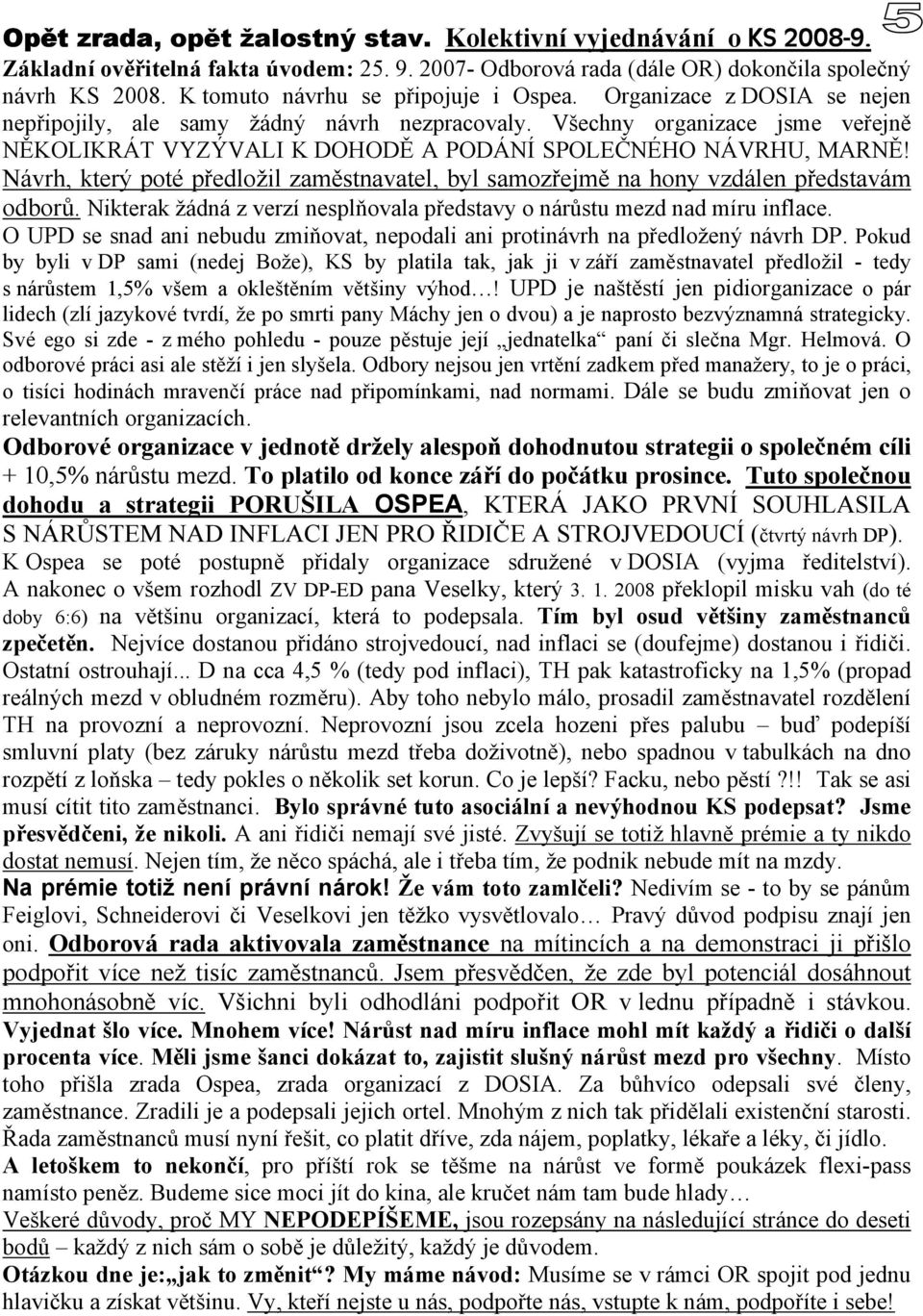 Všechny organizace jsme veřejně NĚKOLIKRÁT VYZÝVALI K DOHODĚ A PODÁNÍ SPOLEČNÉHO NÁVRHU, MARNĚ! Návrh, který poté předložil zaměstnavatel, byl samozřejmě na hony vzdálen představám odborů.