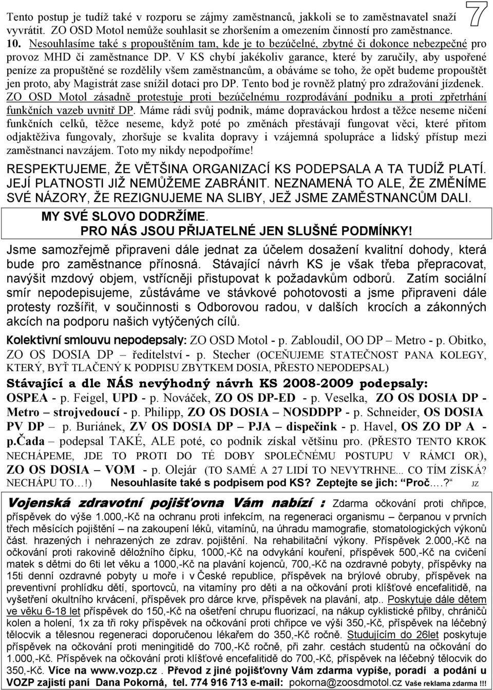 V KS chybí jakékoliv garance, které by zaručily, aby uspořené peníze za propuštěné se rozdělily všem zaměstnancům, a obáváme se toho, že opět budeme propouštět jen proto, aby Magistrát zase snížil