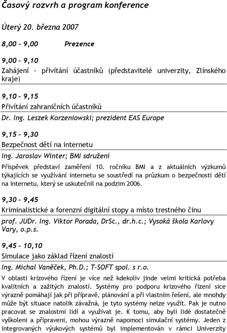 Leszek Korzeniowski; prezident EAS Europe 9,15 9,30 Bezpečnost dětí na internetu Ing. Jaroslav Winter; BMI sdružení Příspěvek představí zaměření 10.