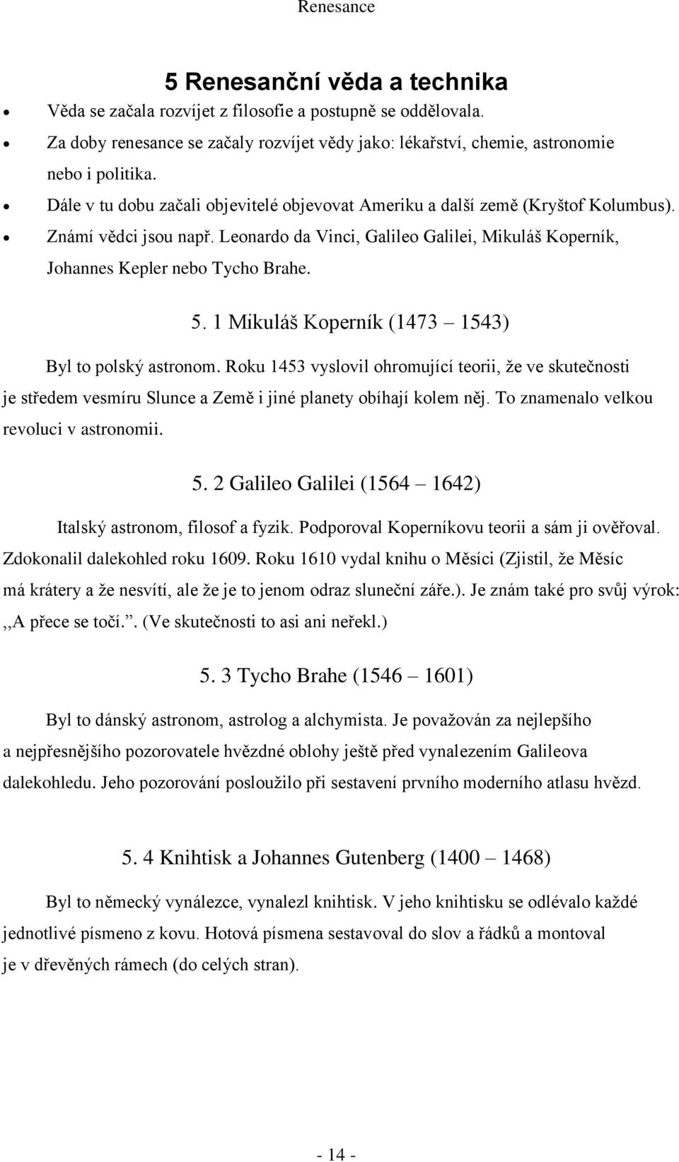 1 Mikuláš Koperník (1473 1543) Byl to polský astronom. Roku 1453 vyslovil ohromující teorii, že ve skutečnosti je středem vesmíru Slunce a Země i jiné planety obíhají kolem něj.