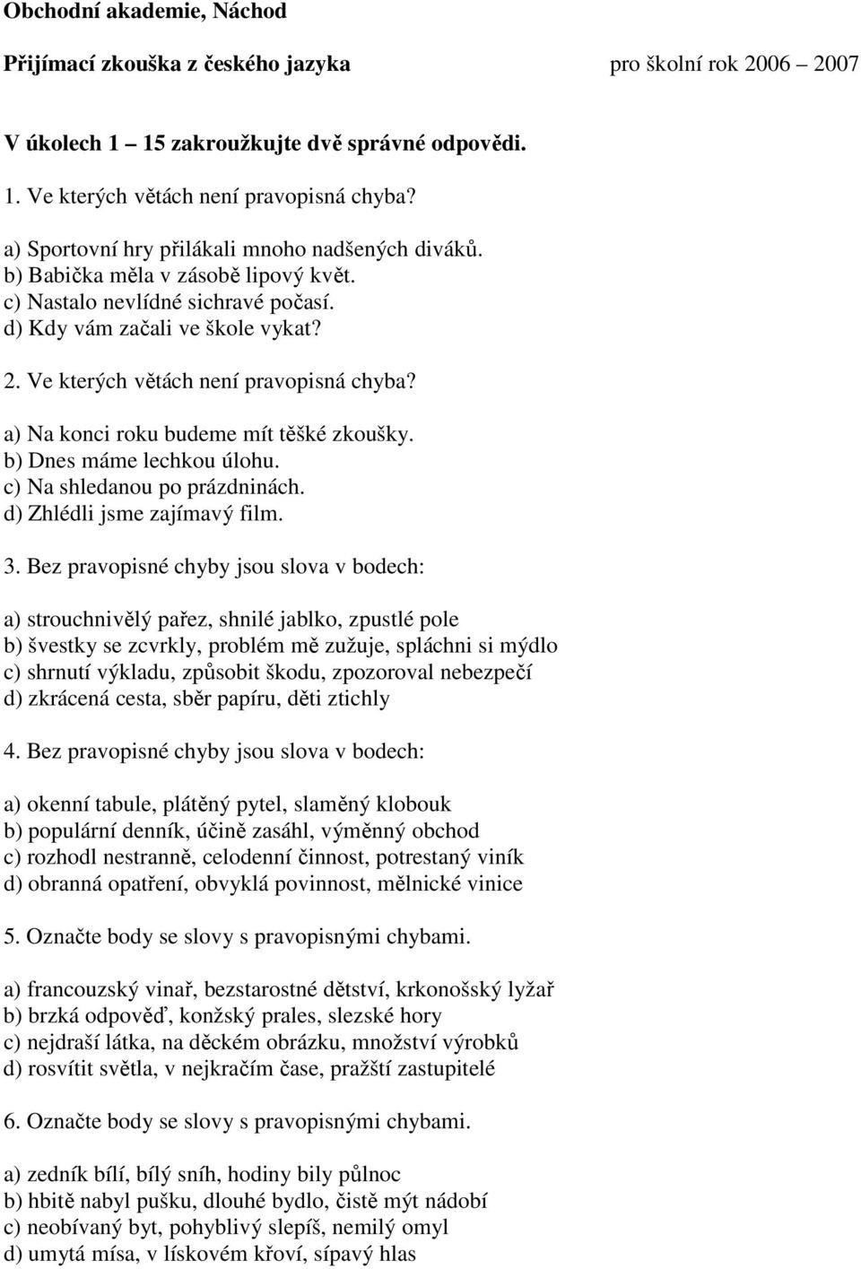 Ve kterých větách není pravopisná chyba? a) Na konci roku budeme mít těšké zkoušky. b) Dnes máme lechkou úlohu. c) Na shledanou po prázdninách. d) Zhlédli jsme zajímavý film. 3.