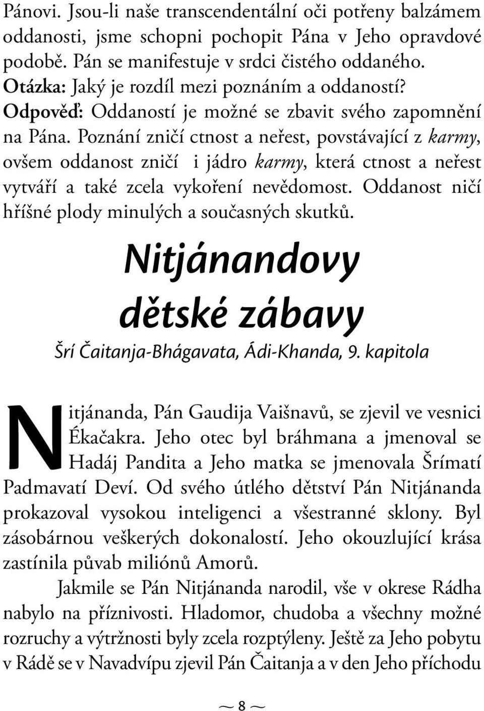 Poznání zničí ctnost a neřest, povstávající z karmy, ovšem oddanost zničí i jádro karmy, která ctnost a neřest vytváří a také zcela vykoření nevědomost.