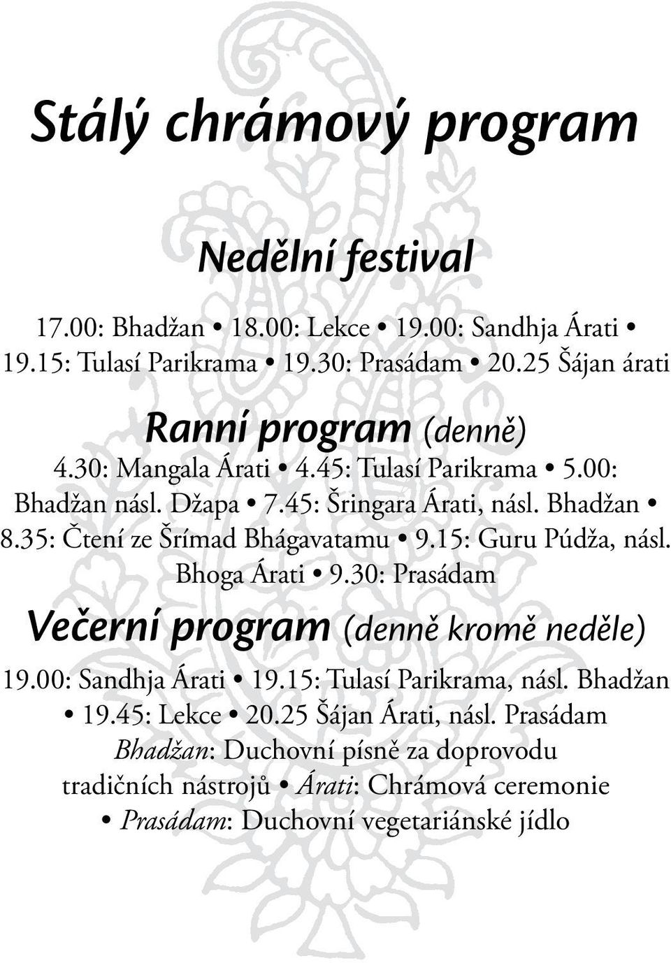 35: Čtení ze Šrímad Bhágavatamu 9.15: Guru Púdža, násl. Bhoga Árati 9.30: Prasádam Večerní program (denně kromě neděle) 19.00: Sandhja Árati 19.