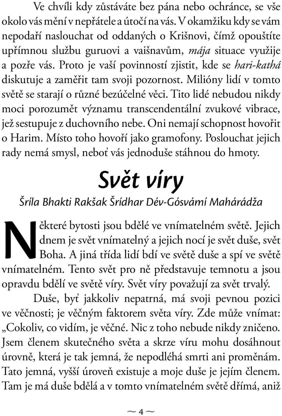 Proto je vaší povinností zjistit, kde se hari-kathá diskutuje a zaměřit tam svoji pozornost. Milióny lidí v tomto světě se starají o různé bezúčelné věci.