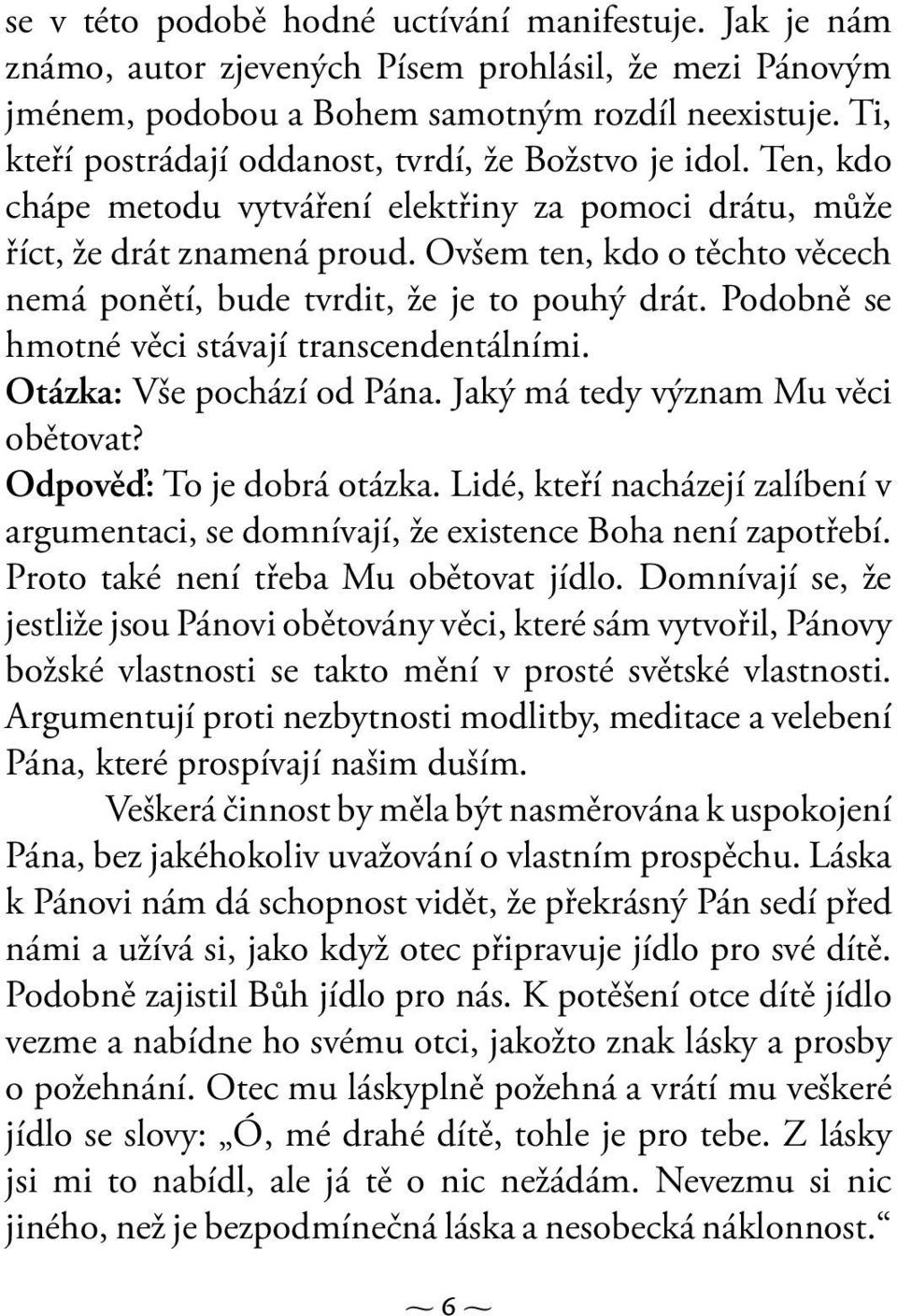 Ovšem ten, kdo o těchto věcech nemá ponětí, bude tvrdit, že je to pouhý drát. Podobně se hmotné věci stávají transcendentálními. Otázka: Vše pochází od Pána. Jaký má tedy význam Mu věci obětovat?