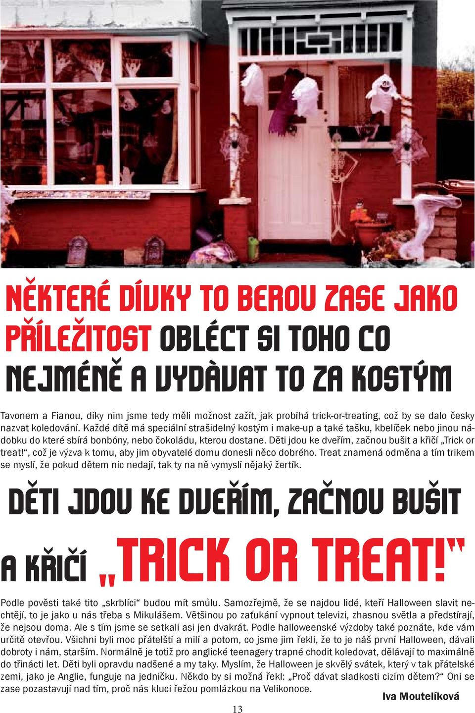 Děti jdou ke dveřím, začnou bušit a křičí Trick or treat!, což je výzva k tomu, aby jim obyvatelé domu donesli něco dobrého.