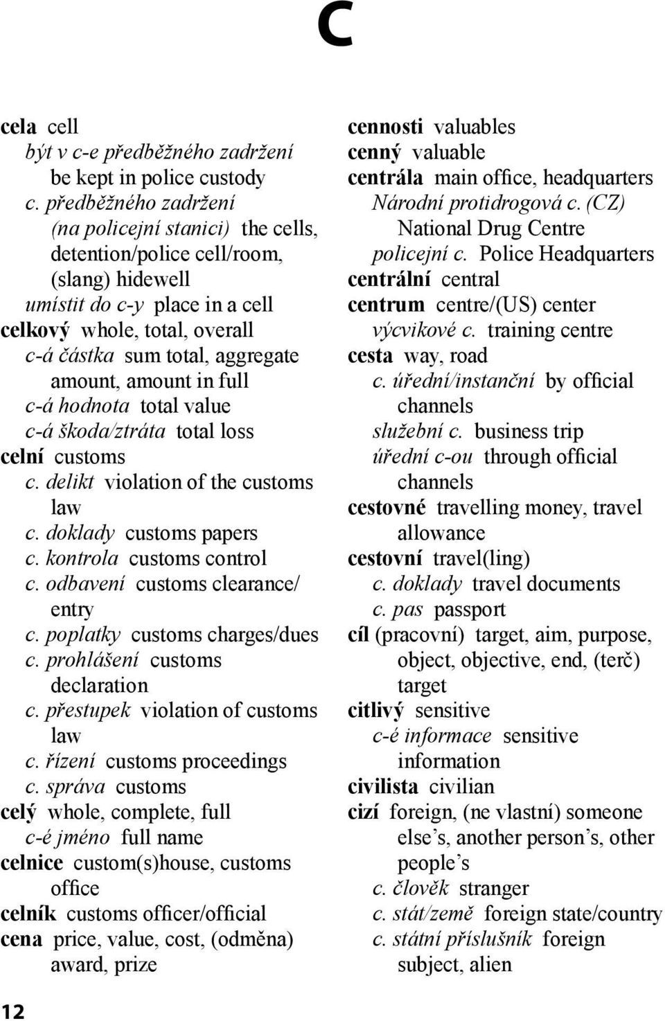 amount, amount in full c-á hodnota total value c-á škoda/ztráta total loss celní customs c. delikt violation of the customs law c. doklady customs papers c. kontrola customs control c.