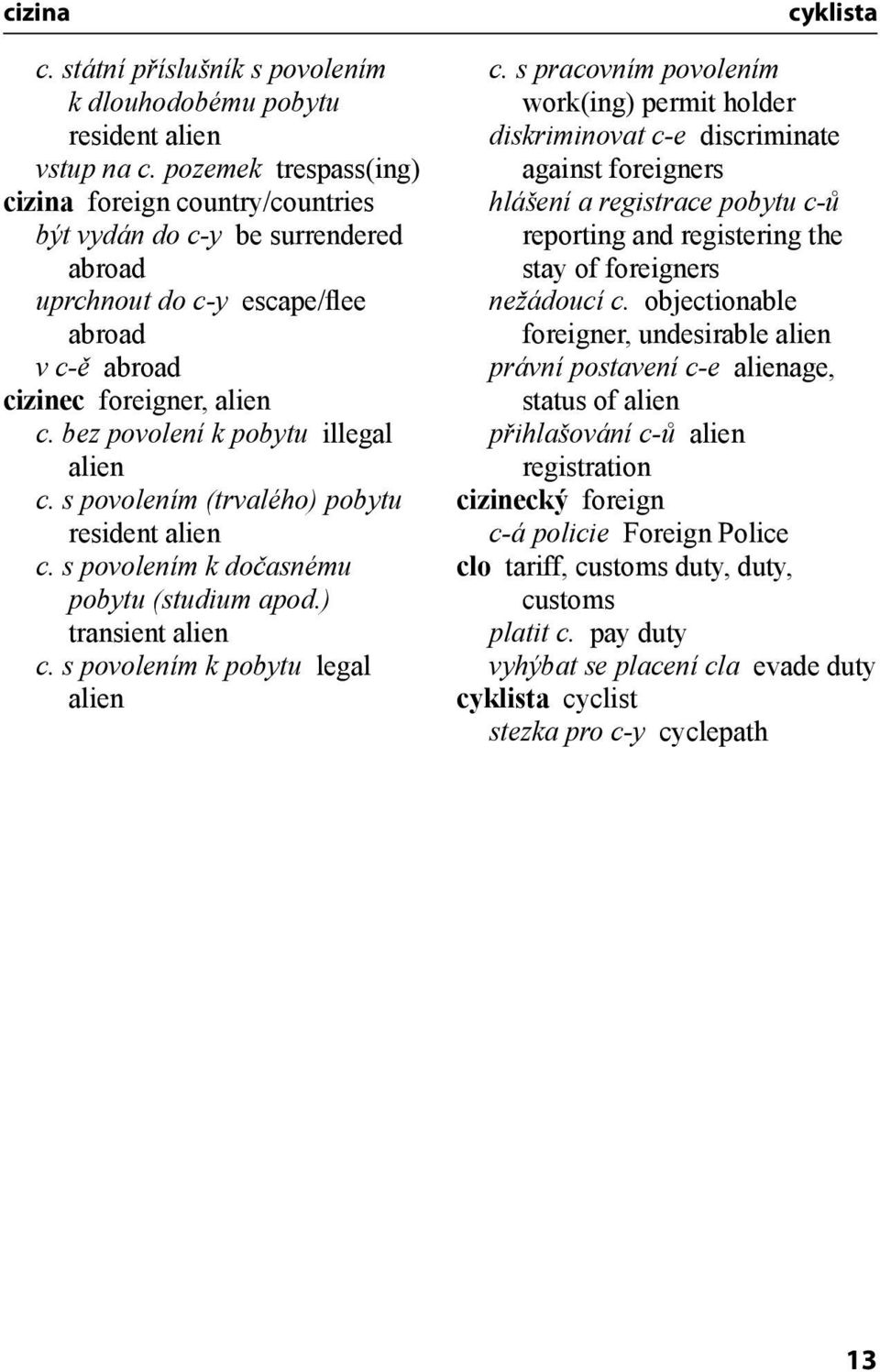 bez povolení k pobytu illegal alien c. s povolením (trvalého) pobytu resident alien c. s povolením k dočasnému pobytu (studium apod.) transient alien c. s povolením k pobytu legal alien cyklista c.