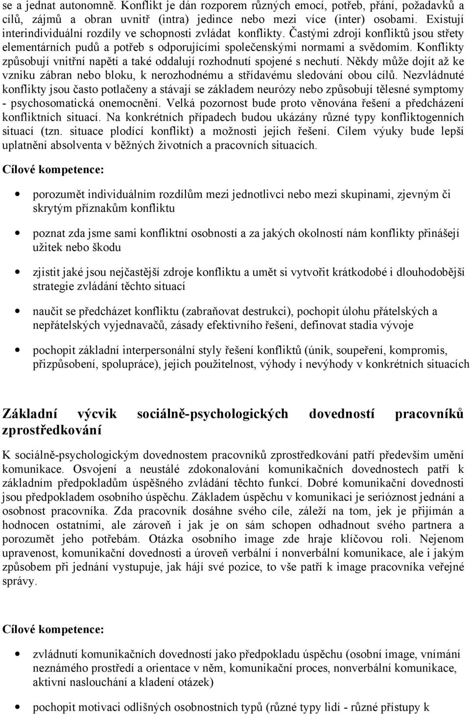 Konflikty způsobují vnitřní napětí a také oddalují rozhodnutí spojené s nechutí. Někdy může dojít až ke vzniku zábran nebo bloku, k nerozhodnému a střídavému sledování obou cílů.