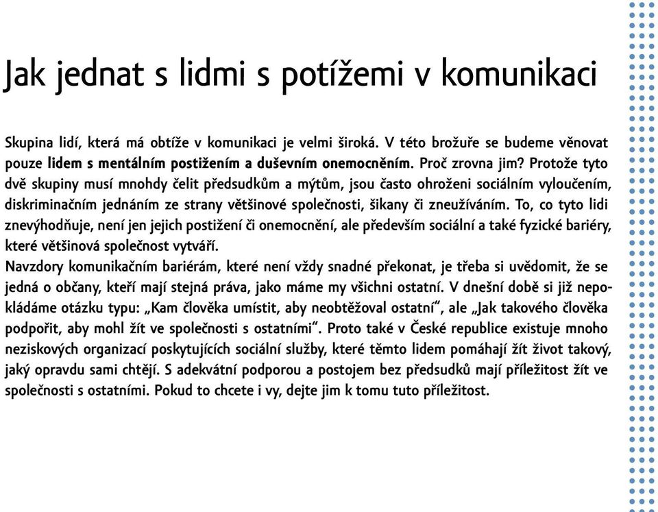 Protože tyto dvě skupiny musí mnohdy čelit předsudkům a mýtům, jsou často ohroženi sociálním vyloučením, diskriminačním jednáním ze strany většinové společnosti, šikany či zneužíváním.