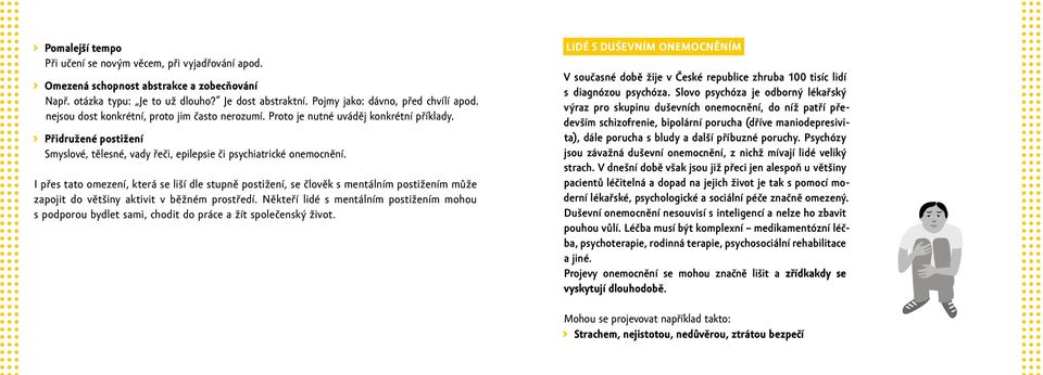 I přes tato omezení, která se liší dle stupně postižení, se člověk s mentálním postižením může zapojit do většiny aktivit v běžném prostředí.