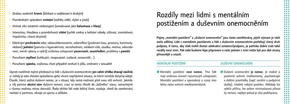 prostoru, kontinuity vědomí) jednání (pasivita x hyperaktivita, nerozhodnost, oslabení vůle, úsudku, motivu, odevzdanost, menší výkony a výdrž) sníženou schopností pozornosti, soustředění, problémy s
