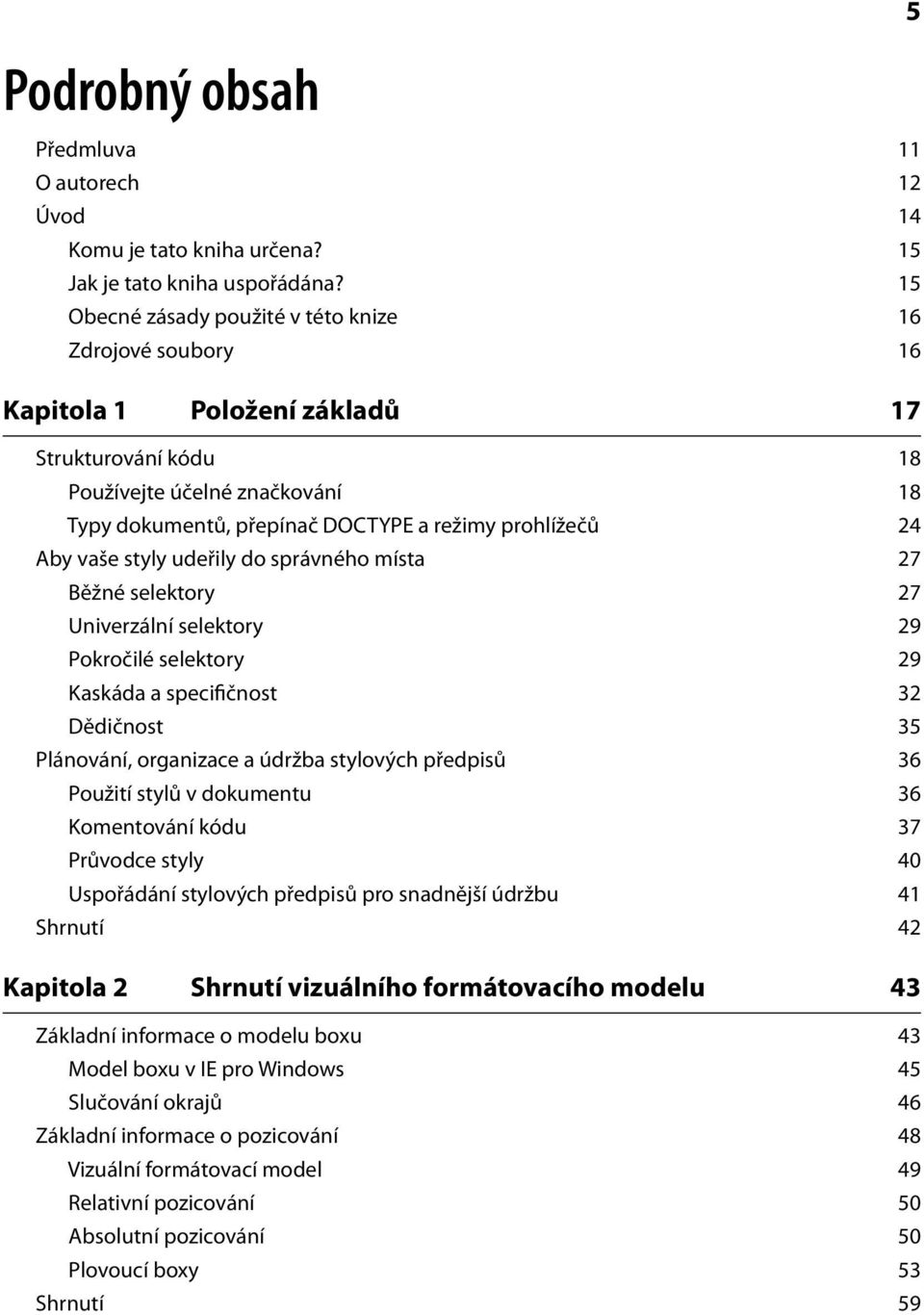 24 Aby vaše styly udeřily do správného místa 27 Běžné selektory 27 Univerzální selektory 29 Pokročilé selektory 29 Kaskáda a specifičnost 32 Dědičnost 35 Plánování, organizace a údržba stylových