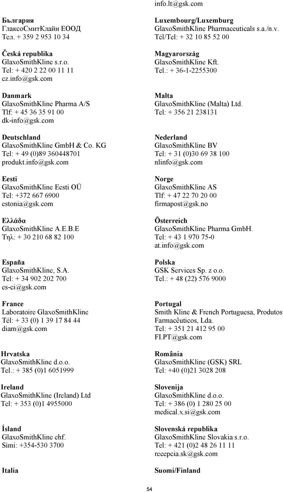 com Ελλάδα GlaxoSmithKline A.E.B.E Tηλ: + 30 210 68 82 100 España GlaxoSmithKline, S.A. Tel: + 34 902 202 700 es-ci@gsk.com France Laboratoire GlaxoSmithKline Tél: + 33 (0) 1 39 17 84 44 diam@gsk.