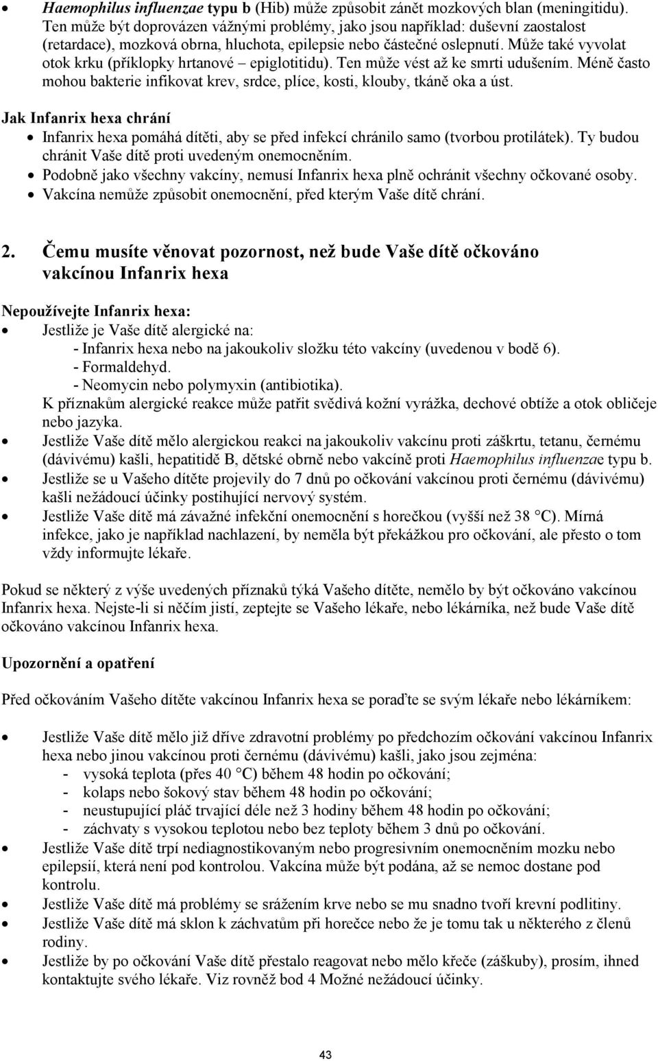 Může také vyvolat otok krku (příklopky hrtanové epiglotitidu). Ten může vést až ke smrti udušením. Méně často mohou bakterie infikovat krev, srdce, plíce, kosti, klouby, tkáně oka a úst.