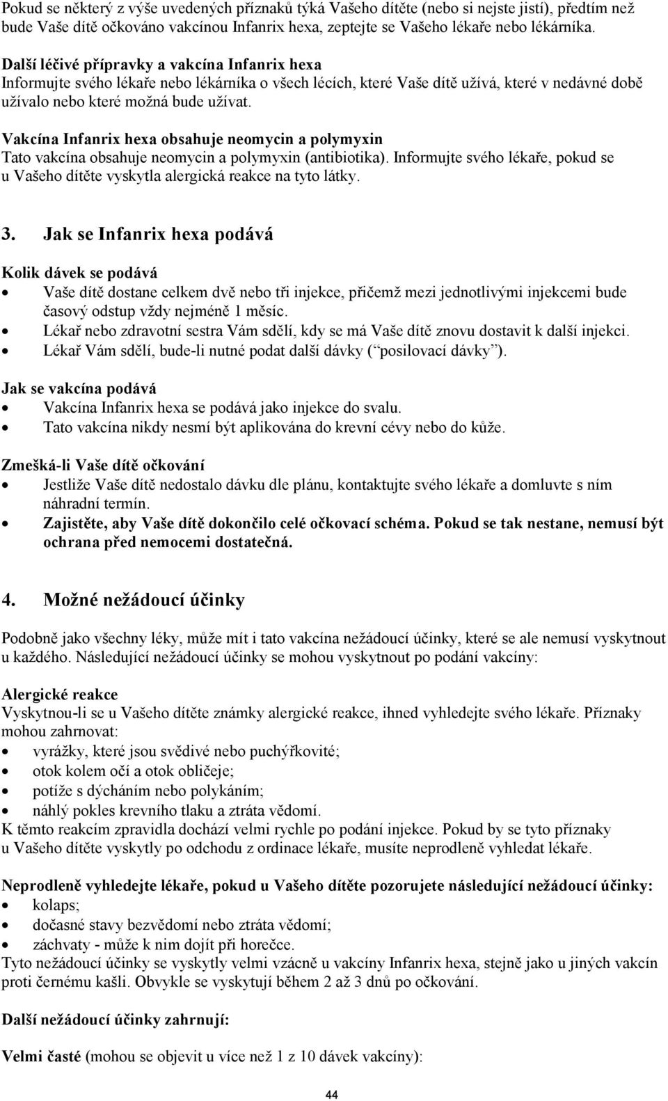 Vakcína Infanrix hexa obsahuje neomycin a polymyxin Tato vakcína obsahuje neomycin a polymyxin (antibiotika). Informujte svého lékaře, pokud se u Vašeho dítěte vyskytla alergická reakce na tyto látky.