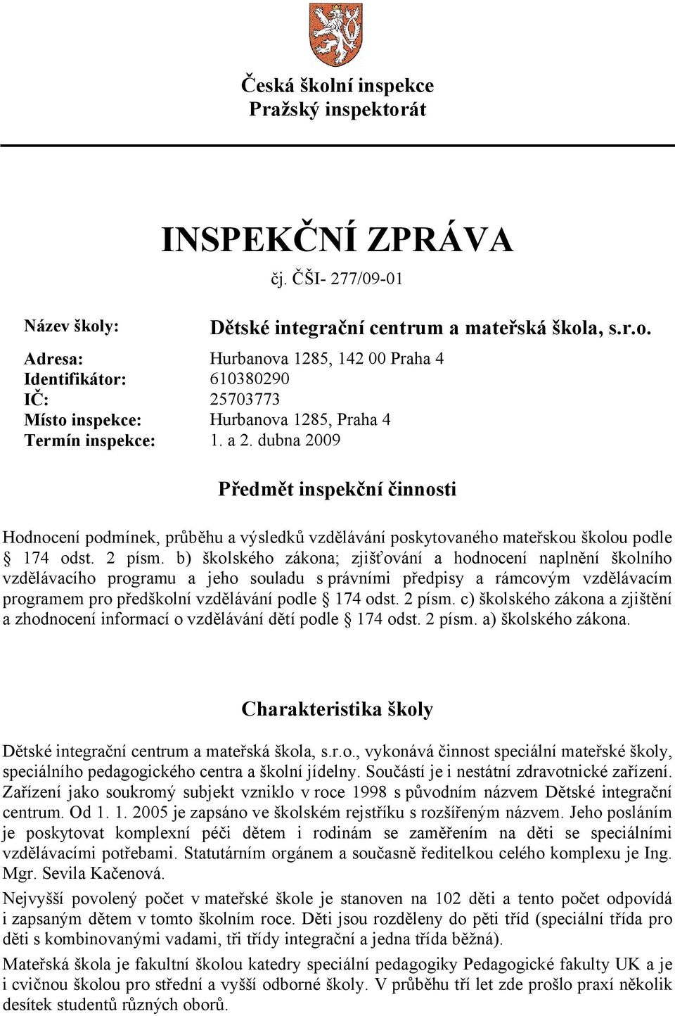 b) školského zákona; zjišťování a hodnocení naplnění školního vzdělávacího programu a jeho souladu s právními předpisy a rámcovým vzdělávacím programem pro předškolní vzdělávání podle 174 odst.