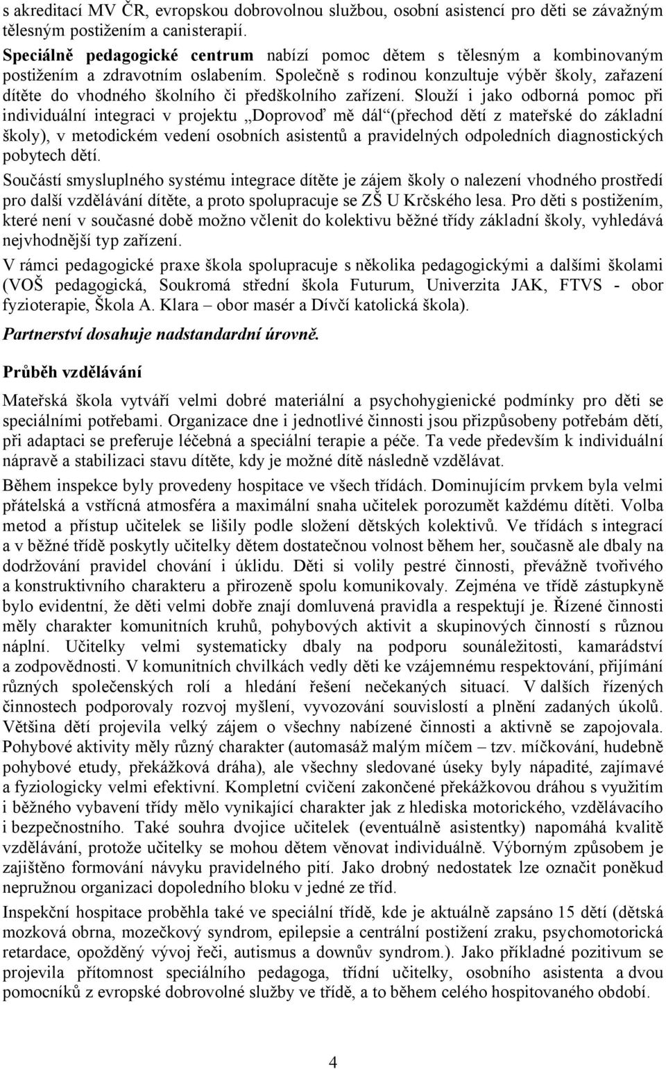 Společně s rodinou konzultuje výběr školy, zařazení dítěte do vhodného školního či předškolního zařízení.