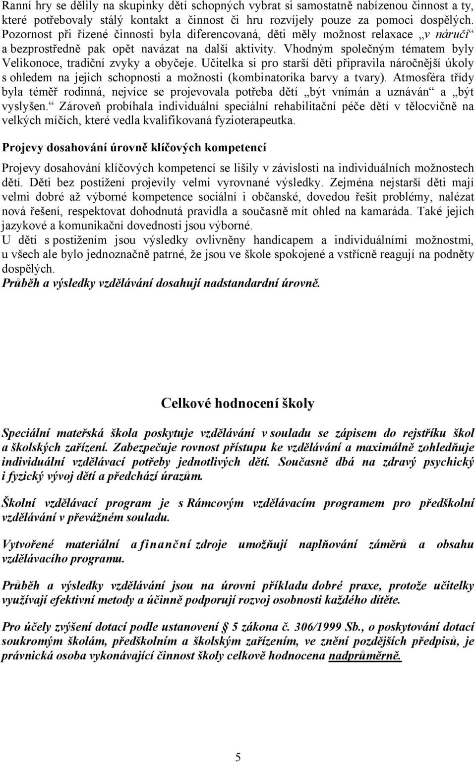 Vhodným společným tématem byly Velikonoce, tradiční zvyky a obyčeje. Učitelka si pro starší děti připravila náročnější úkoly s ohledem na jejich schopnosti a možnosti (kombinatorika barvy a tvary).