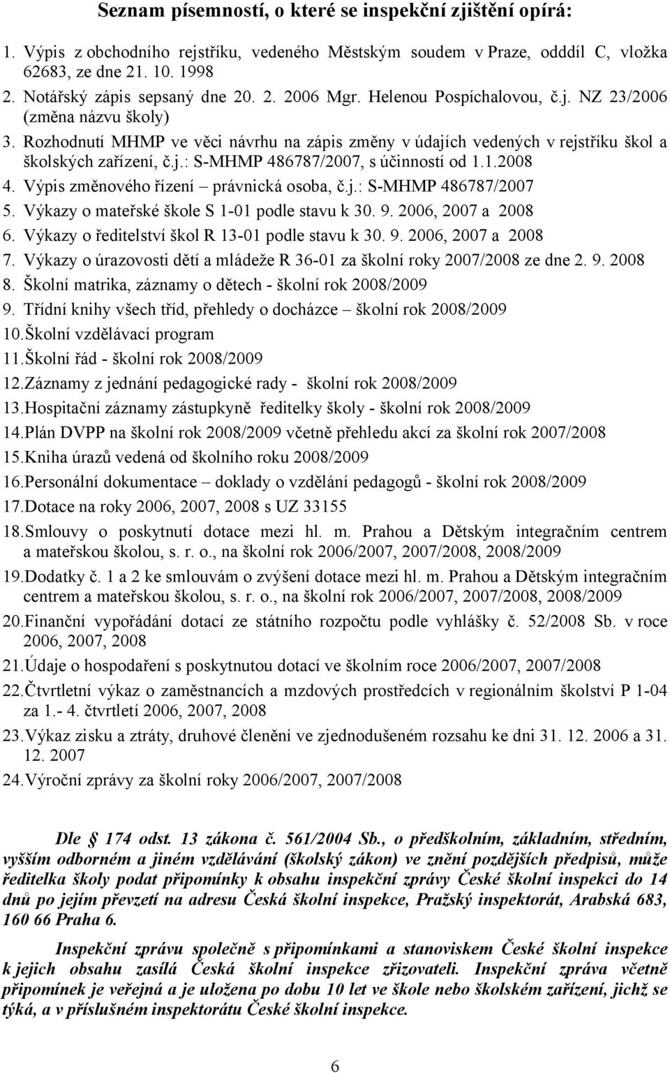 1.2008 4. Výpis změnového řízení právnická osoba, č.j.: S-MHMP 486787/2007 5. Výkazy o mateřské škole S 1-01 podle stavu k 30. 9. 2006, 2007 a 2008 6.