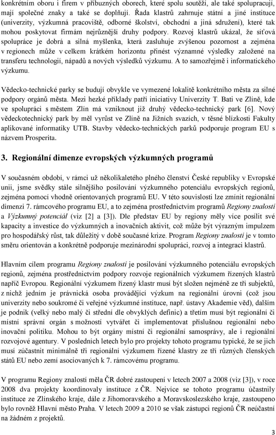 Rozvoj klastrů ukázal, ţe síťová spolupráce je dobrá a silná myšlenka, která zasluhuje zvýšenou pozornost a zejména v regionech můţe v celkem krátkém horizontu přinést významné výsledky zaloţené na