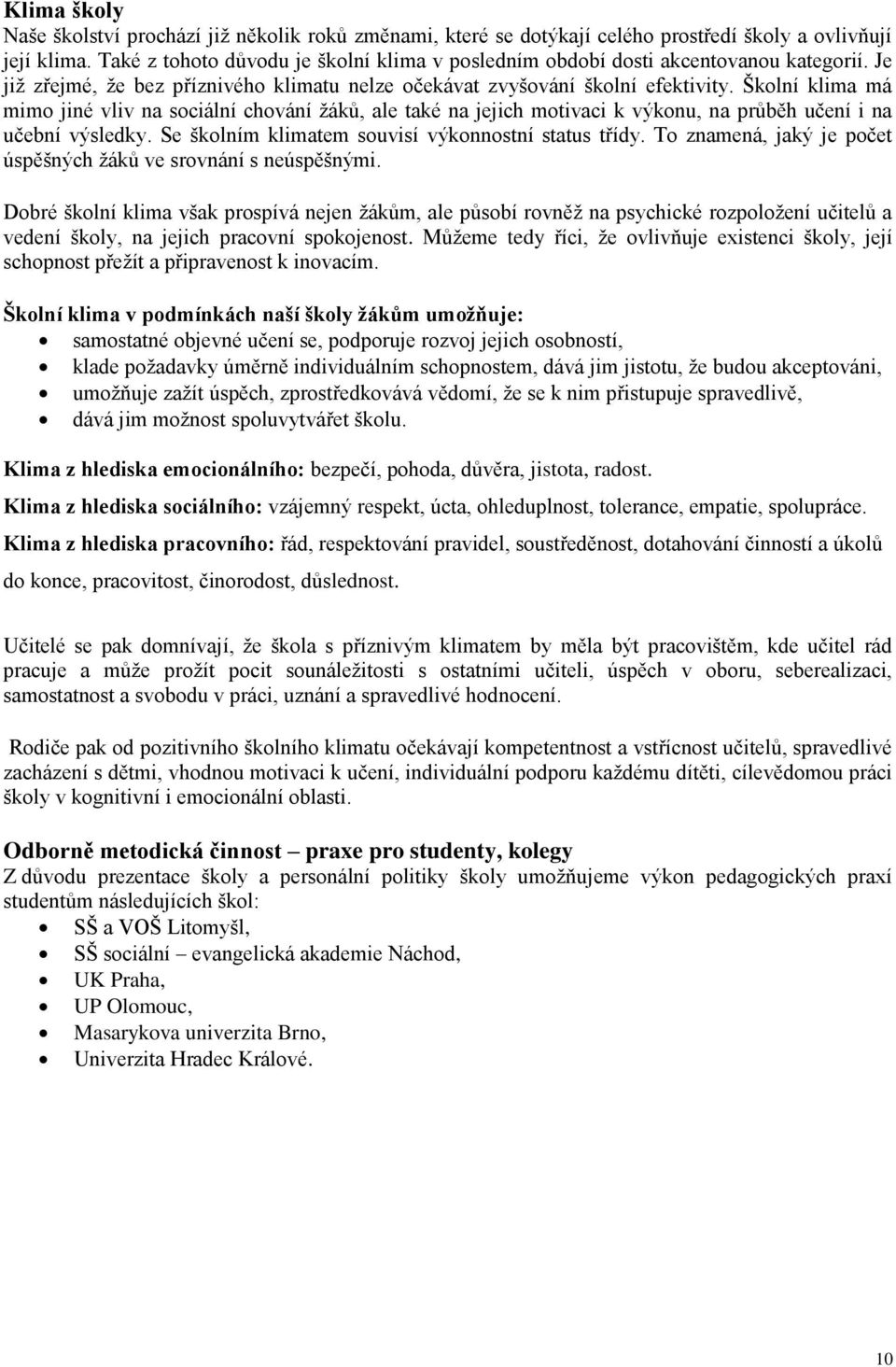 Školní klima má mimo jiné vliv na sociální chování žáků, ale také na jejich motivaci k výkonu, na průběh učení i na učební výsledky. Se školním klimatem souvisí výkonnostní status třídy.