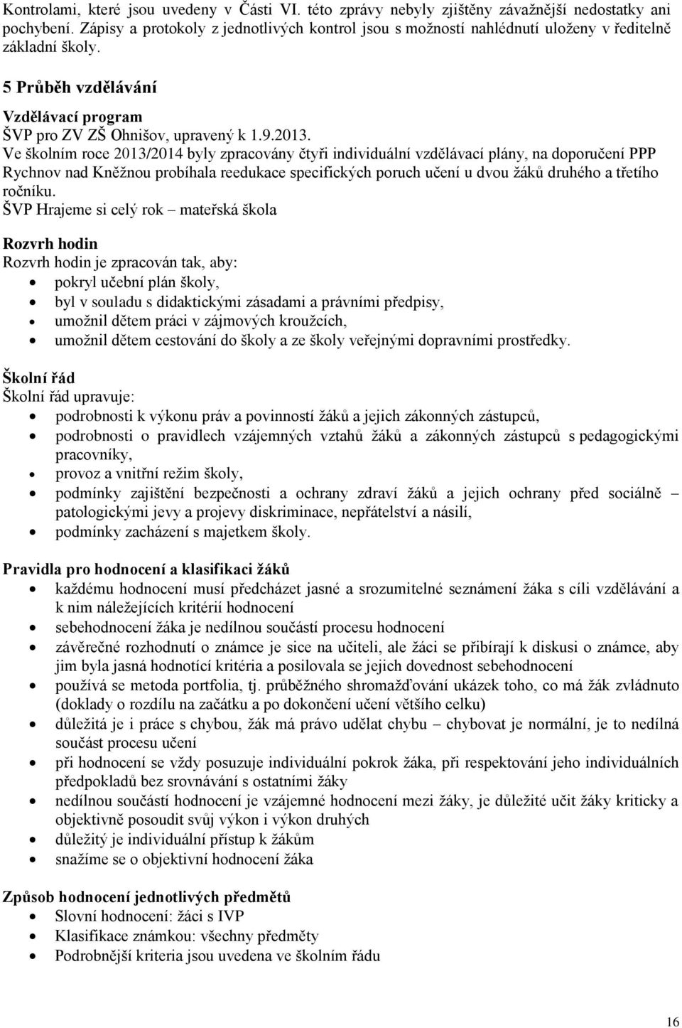 Ve školním roce 2013/2014 byly zpracovány čtyři individuální vzdělávací plány, na doporučení PPP Rychnov nad Kněžnou probíhala reedukace specifických poruch učení u dvou žáků druhého a třetího