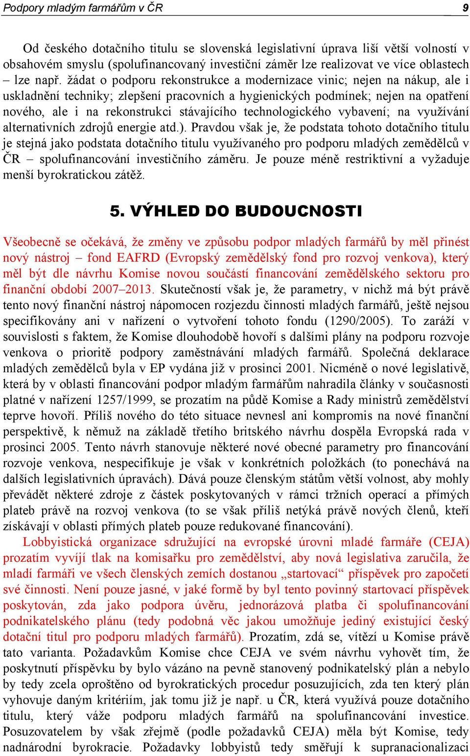 žádat o podporu rekonstrukce a modernizace vinic; nejen na nákup, ale i uskladnění techniky; zlepšení pracovních a hygienických podmínek; nejen na opatření nového, ale i na rekonstrukci stávajícího