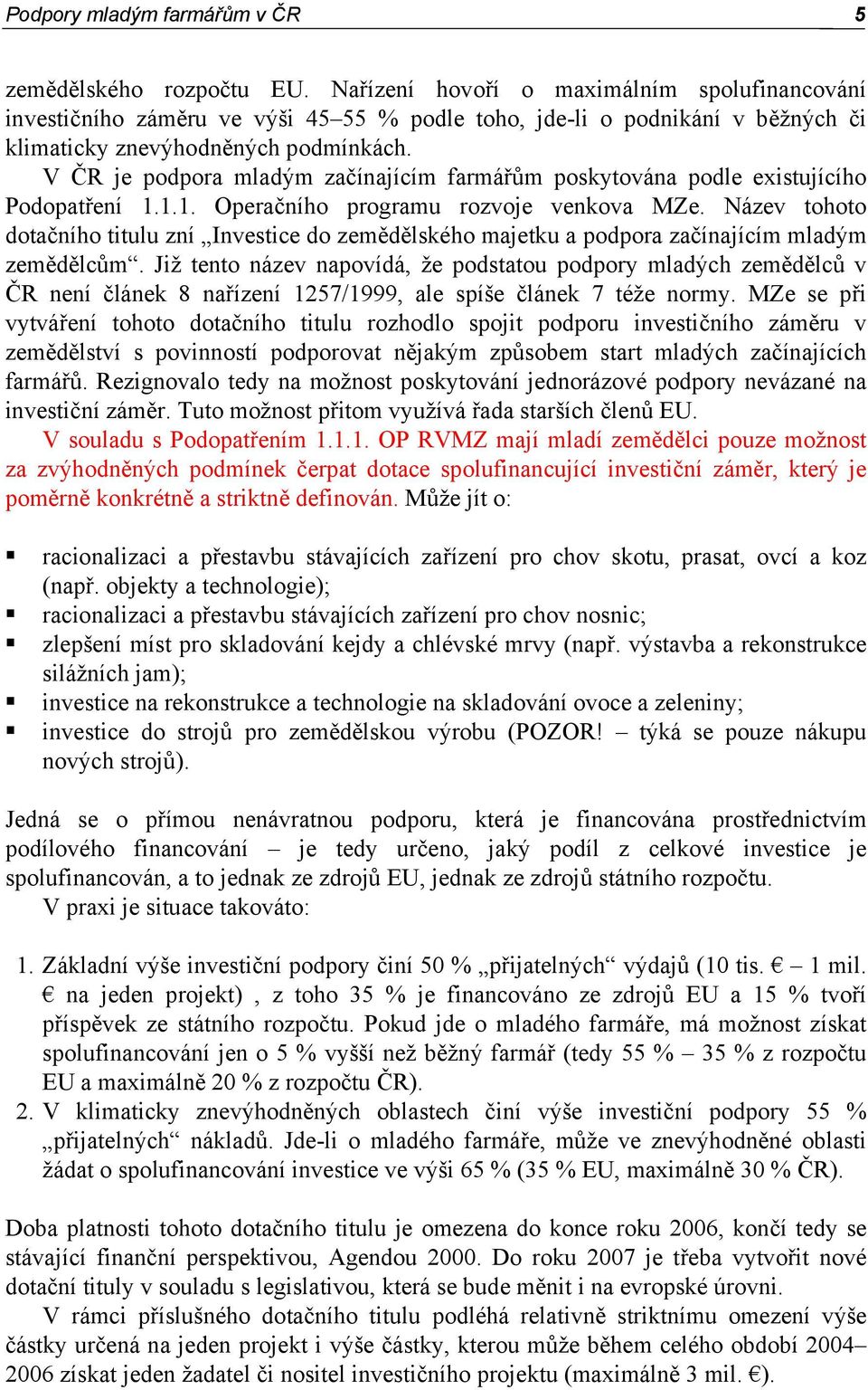 V ČR je podpora mladým začínajícím farmářům poskytována podle existujícího Podopatření 1.1.1. Operačního programu rozvoje venkova MZe.