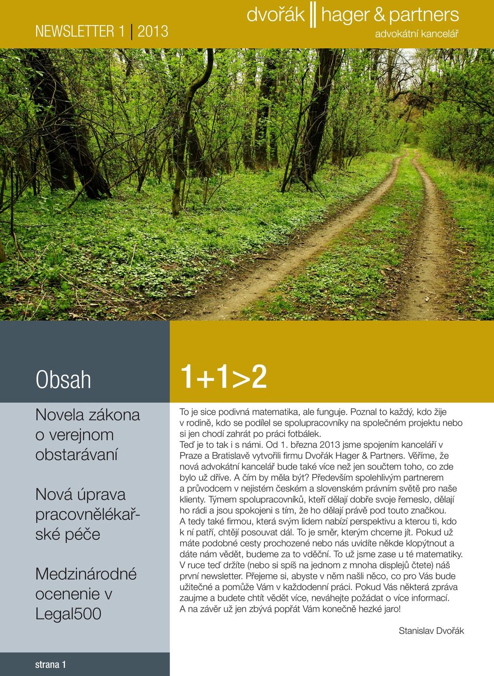 března 2013 jsme spojením kanceláří v Praze a Bratislavě vytvořili firmu Dvořák Hager & Partners. Věříme, že nová advokátní kancelář bude také více než jen součtem toho, co zde bylo už dříve.