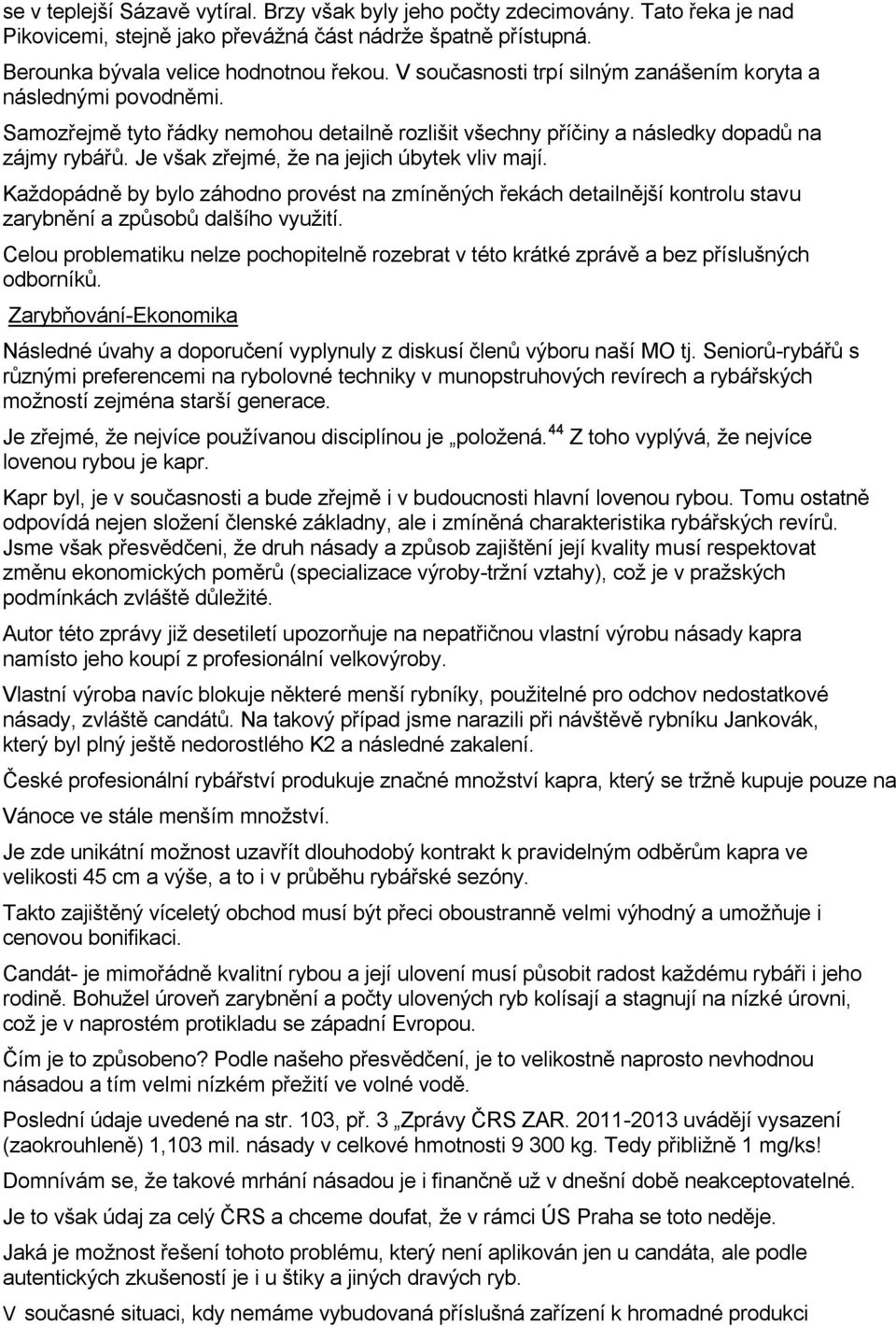 Je však zřejmé, že na jejich úbytek vliv mají. Každopádně by bylo záhodno provést na zmíněných řekách detailnější kontrolu stavu zarybnění a způsobů dalšího využití.