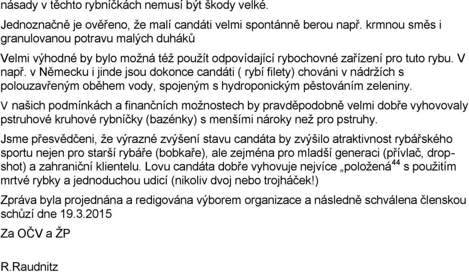 v Německu i jinde jsou dokonce candáti ( rybí filety) chováni v nádržích s polouzavřeným oběhem vody, spojeným s hydroponickým pěstováním zeleniny.